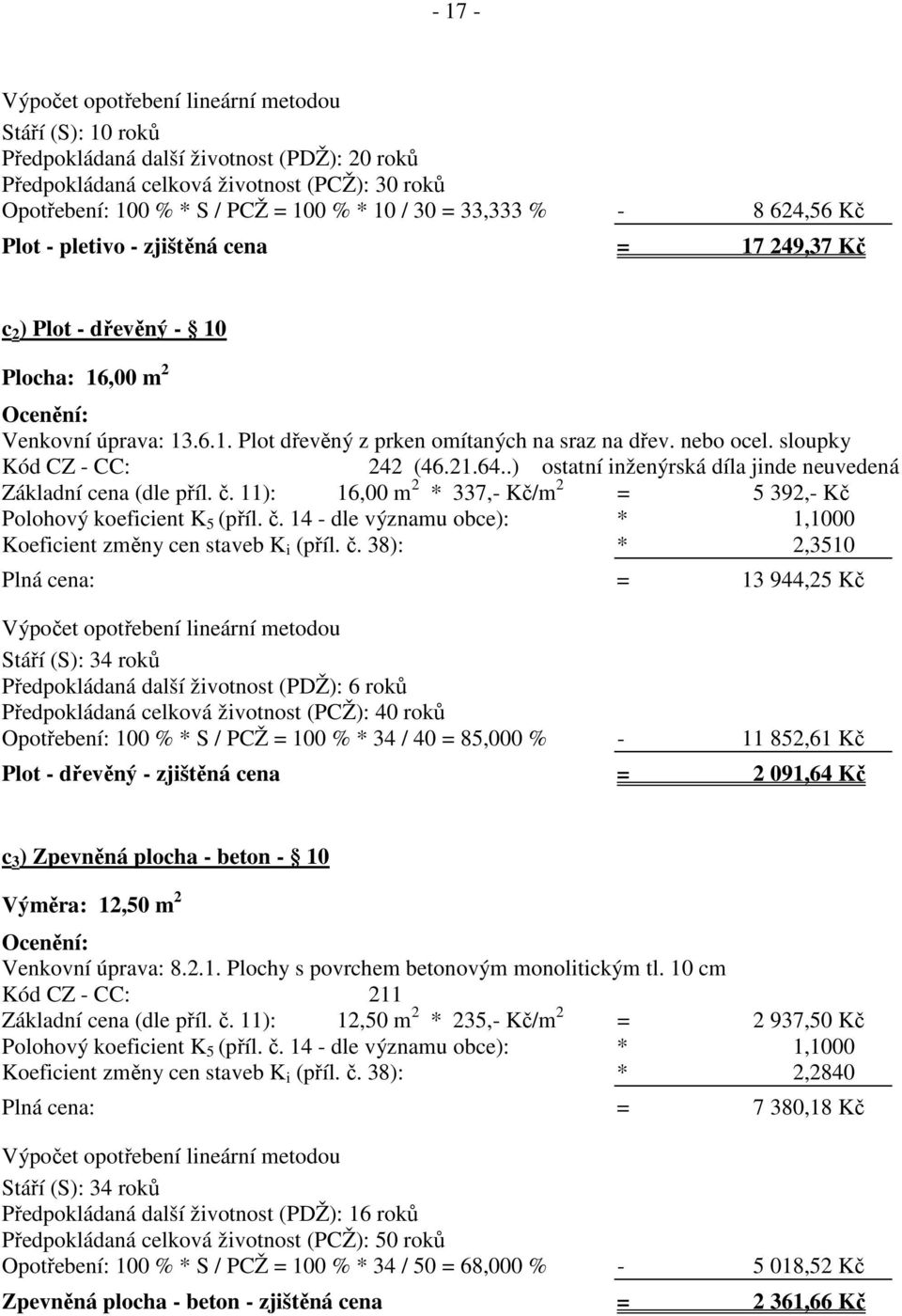 sloupky Kód CZ - CC: 242 (46.21.64..) ostatní inženýrská díla jinde neuvedená Základní cena (dle příl. č. 11): 16,00 m 2 * 337,- Kč/m 2 = 5 392,- Kč Polohový koeficient K 5 (příl. č. 14 - dle významu obce): * 1,1000 Koeficient změny cen staveb K i (příl.