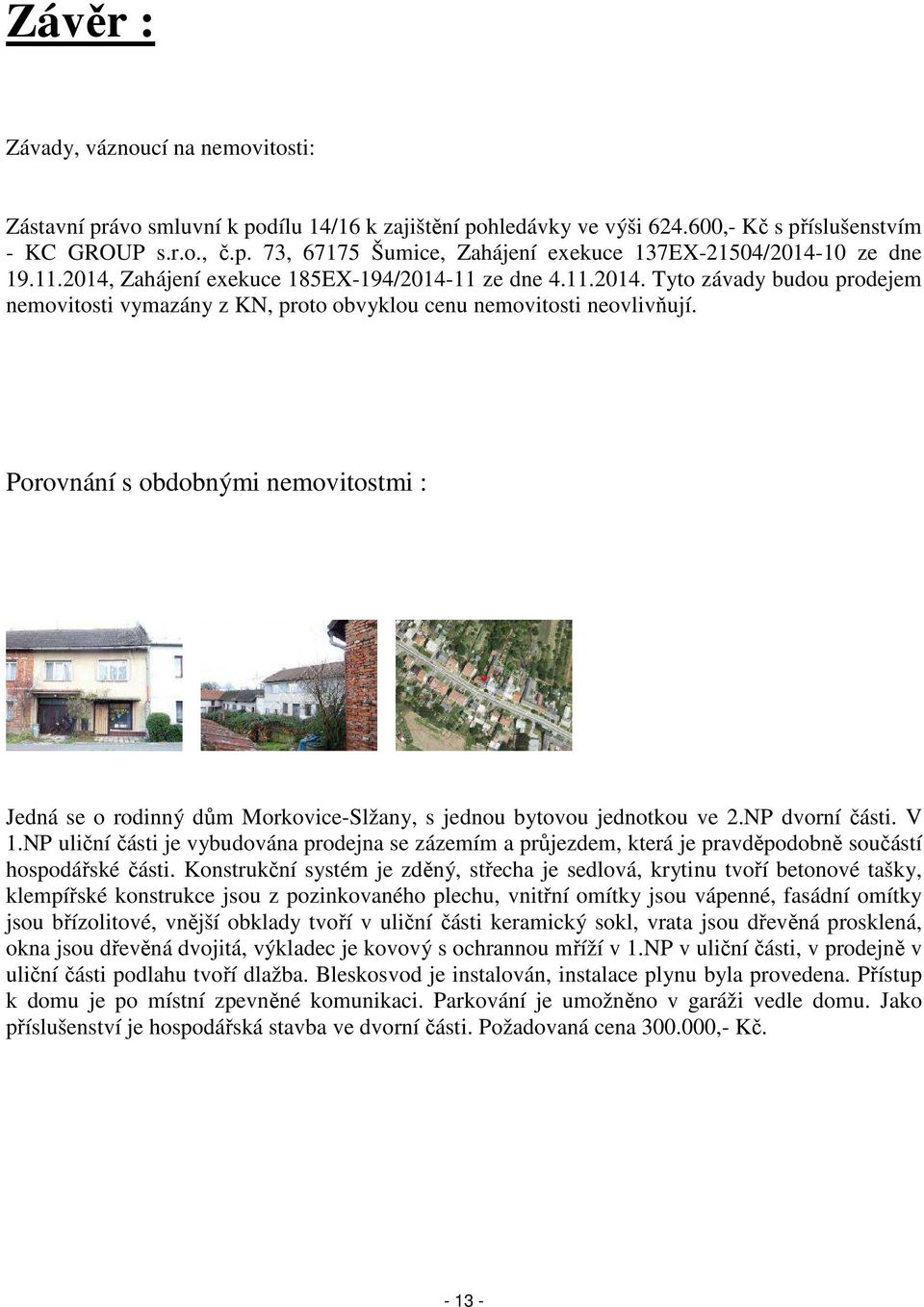 Porovnání s obdobnými nemovitostmi : Jedná se o rodinný dům Morkovice-Slžany, s jednou bytovou jednotkou ve 2.NP dvorní části. V 1.