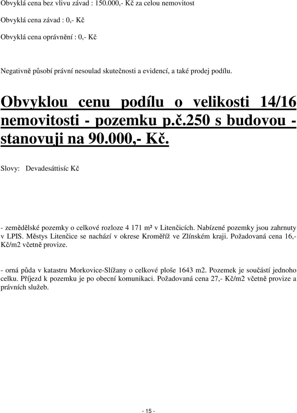 Obvyklou cenu podílu o velikosti 14/16 nemovitosti - pozemku p.č.250 s budovou - stanovuji na 90.000,- Kč.