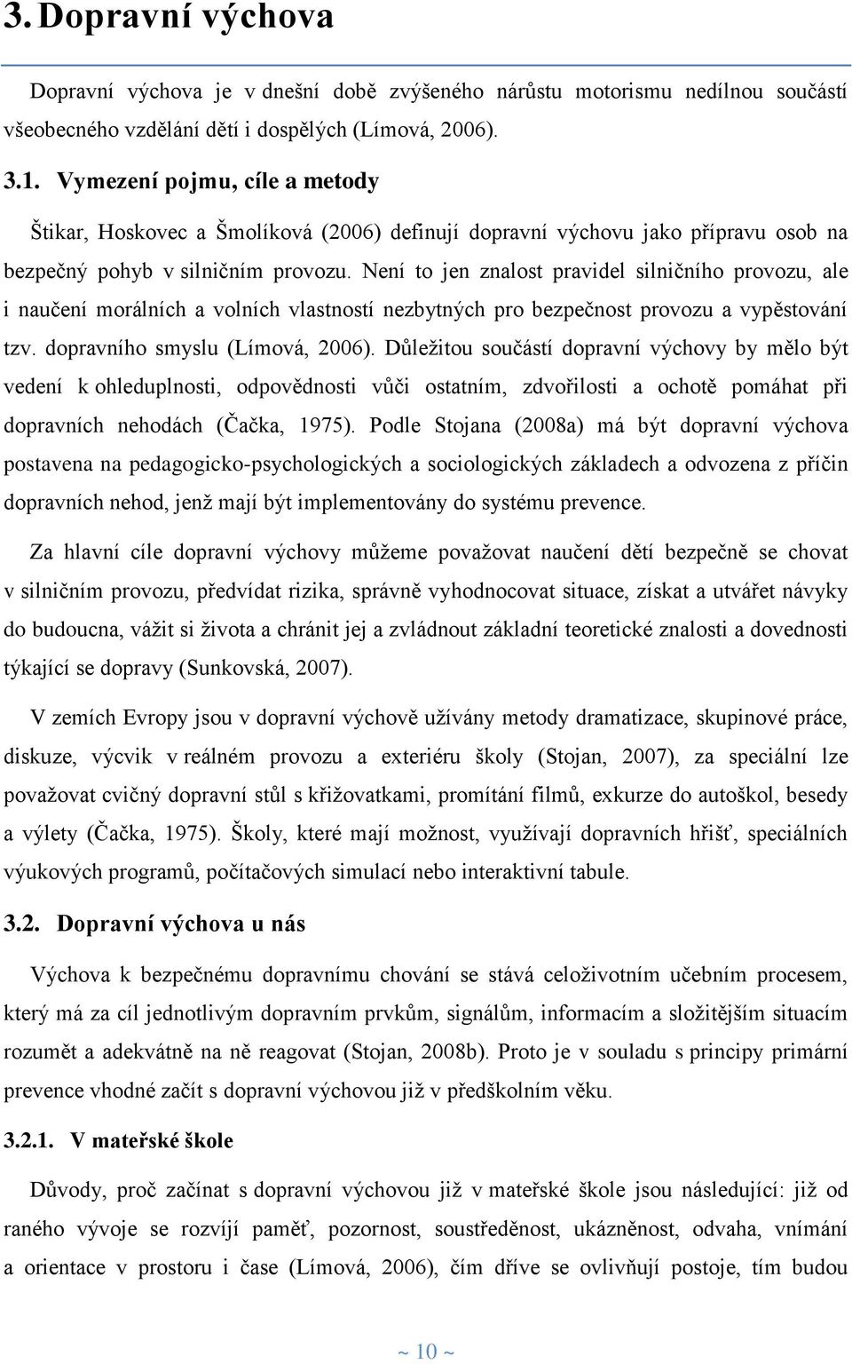 Není to jen znalost pravidel silničního provozu, ale i naučení morálních a volních vlastností nezbytných pro bezpečnost provozu a vypěstování tzv. dopravního smyslu (Límová, 2006).