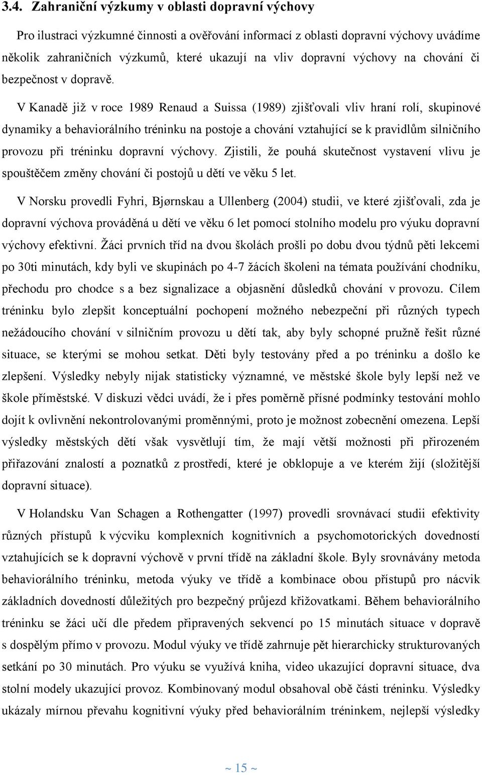 V Kanadě již v roce 1989 Renaud a Suissa (1989) zjišťovali vliv hraní rolí, skupinové dynamiky a behaviorálního tréninku na postoje a chování vztahující se k pravidlům silničního provozu při tréninku