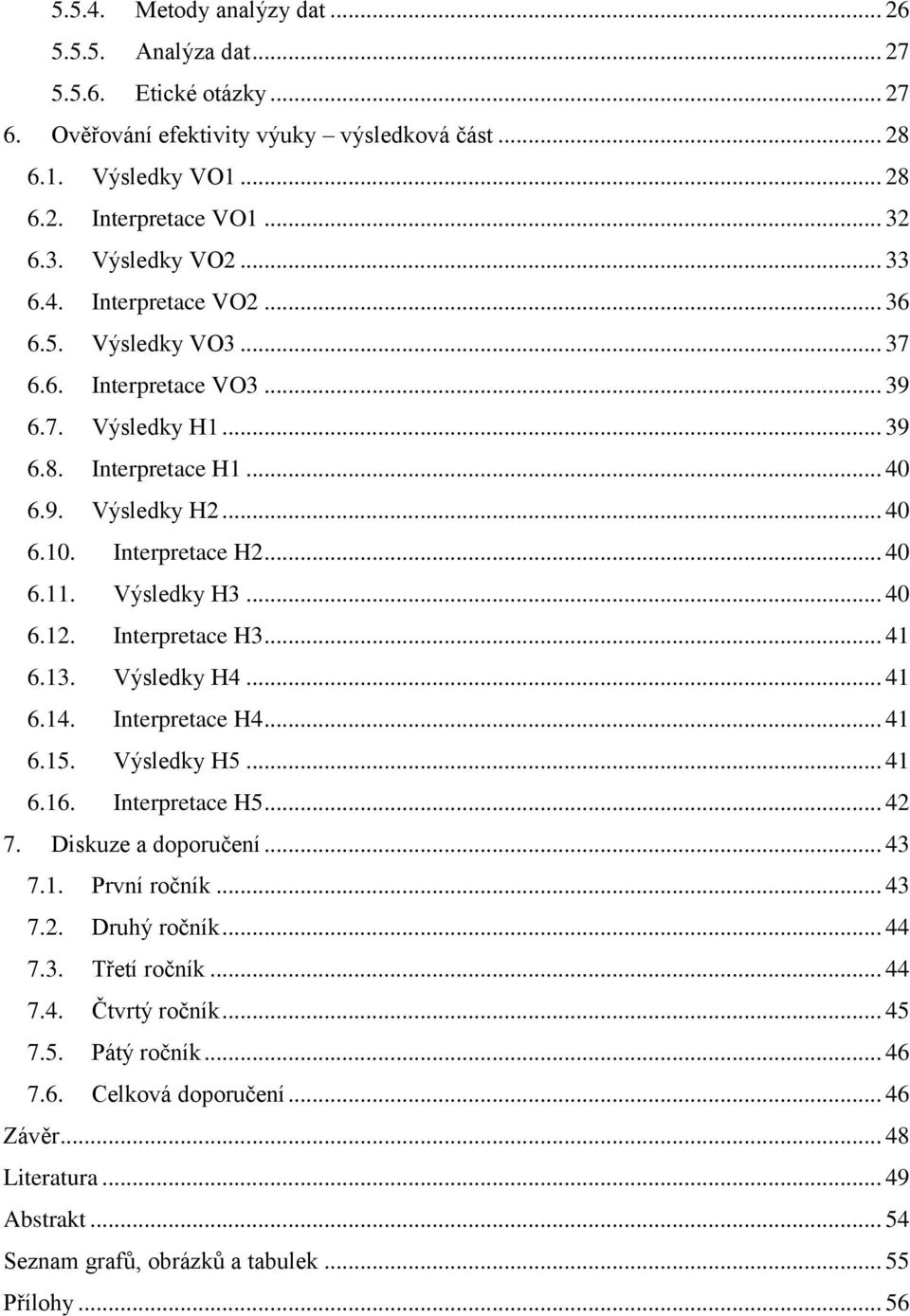 .. 40 6.11. Výsledky H3... 40 6.12. Interpretace H3... 41 6.13. Výsledky H4... 41 6.14. Interpretace H4... 41 6.15. Výsledky H5... 41 6.16. Interpretace H5... 42 7. Diskuze a doporučení... 43 7.1. První ročník.