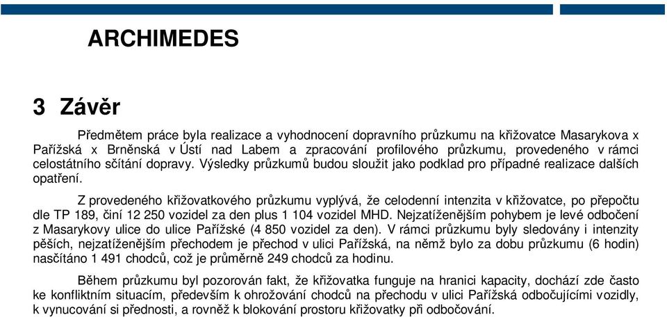 Z provedeného k ižovatkového pr zkumu vyplývá, že celodenní intenzita v k ižovatce, po p epo tu dle TP 189, iní 12 250 vozidel za den plus 1 104 vozidel MHD.