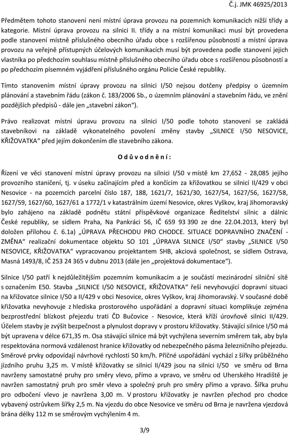 musí být provedena podle stanovení jejich vlastníka po předchozím souhlasu místně příslušného obecního úřadu obce s rozšířenou působností a po předchozím písemném vyjádření příslušného orgánu Policie