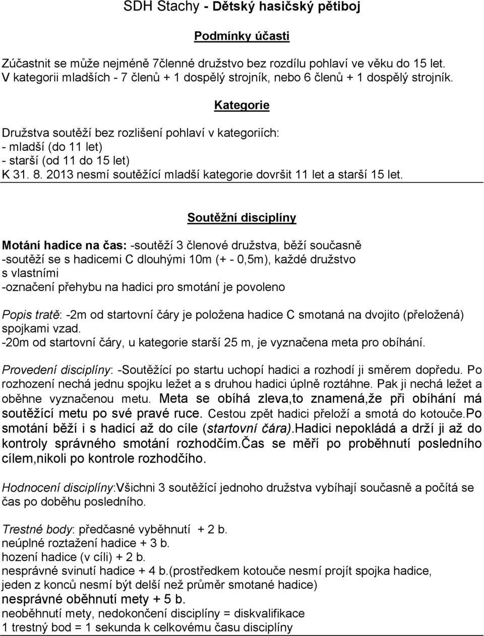 Kategorie Družstva soutěží bez rozlišení pohlaví v kategoriích: - mladší (do 11 let) - starší (od 11 do 15 let) K 31. 8. 2013 nesmí soutěžící mladší kategorie dovršit 11 let a starší 15 let.