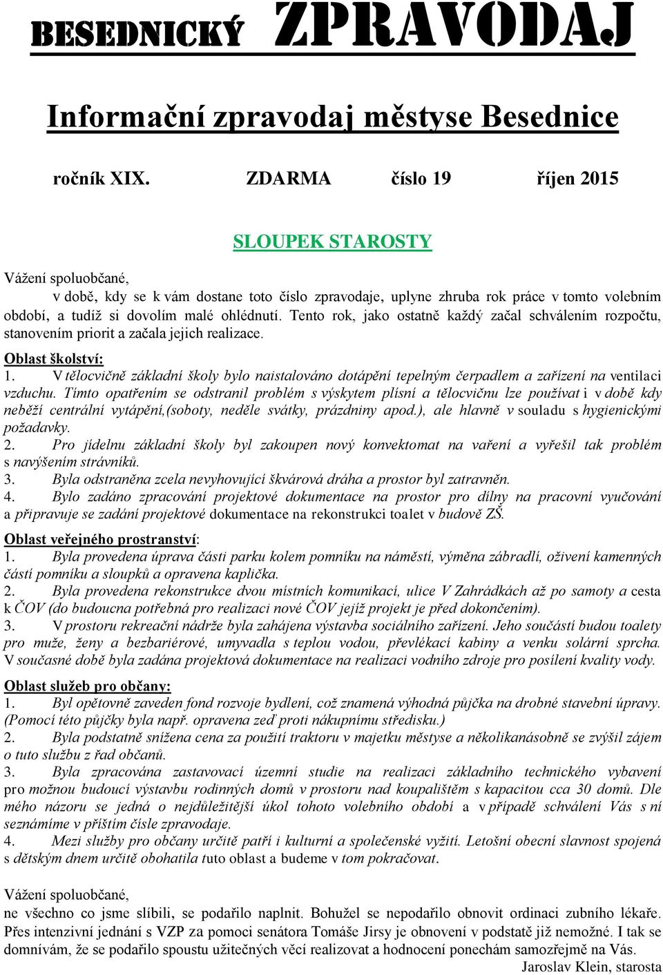 Tento rok, jako ostatně každý začal schválením rozpočtu, stanovením priorit a začala jejich realizace. Oblast školství: 1.