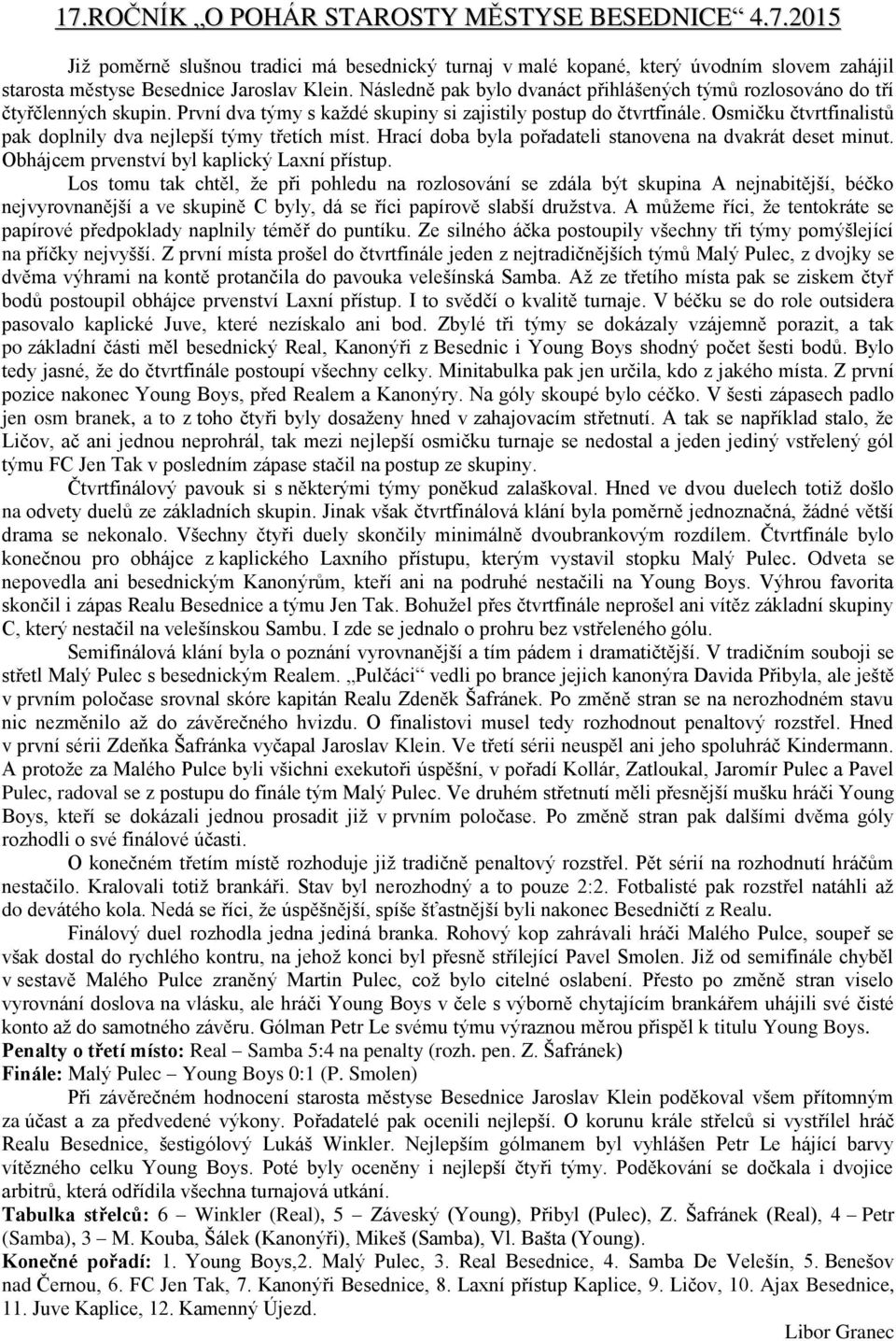 Osmičku čtvrtfinalistů pak doplnily dva nejlepší týmy třetích míst. Hrací doba byla pořadateli stanovena na dvakrát deset minut. Obhájcem prvenství byl kaplický Laxní přístup.