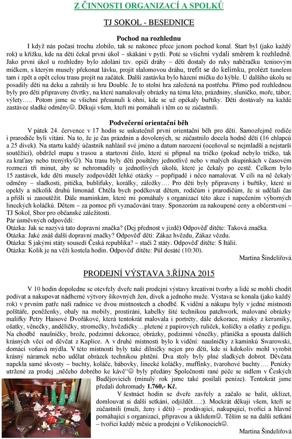 opičí dráhy děti dostaly do ruky naběračku tenisovým míčkem, s kterým musely překonat lávku, projít slalomovou dráhu, trefit se do kelímku, prolézt tunelem tam i zpět a opět celou trasu projít na