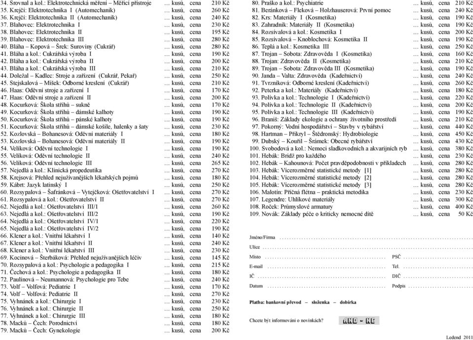 Blahovec: Elektrotechnika III kusů, cena 280 Kč 40. Bláha Kopová Šrek: Suroviny (Cukrář) kusů, cena 280 Kč 41. Bláha a kol.: Cukrářská výroba I kusů, cena 190 Kč 42. Bláha a kol.: Cukrářská výroba II kusů, cena 200 Kč 43.