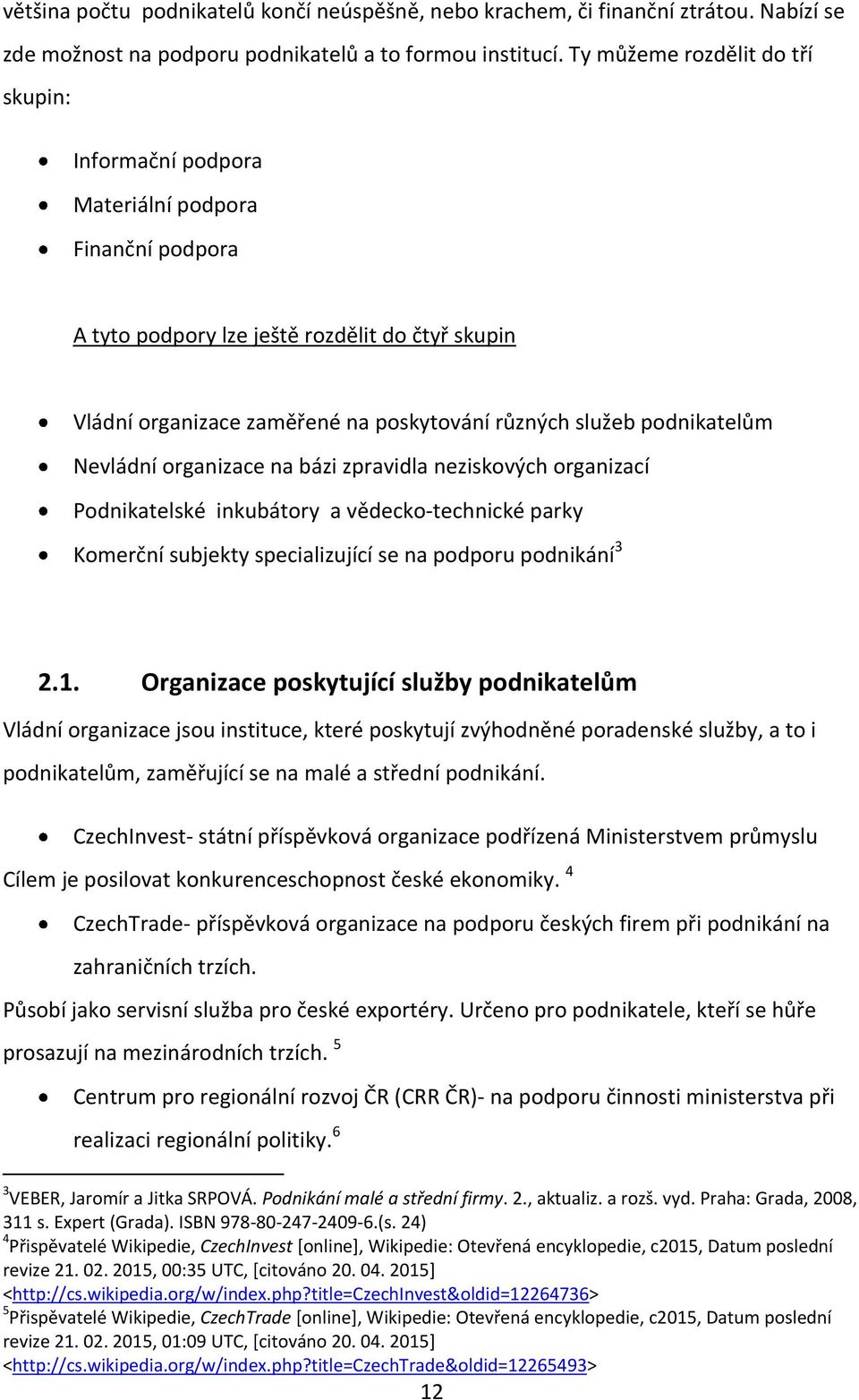 podnikatelům Nevládní organizace na bázi zpravidla neziskových organizací Podnikatelské inkubátory a vědecko-technické parky Komerční subjekty specializující se na podporu podnikání 3 2.1.