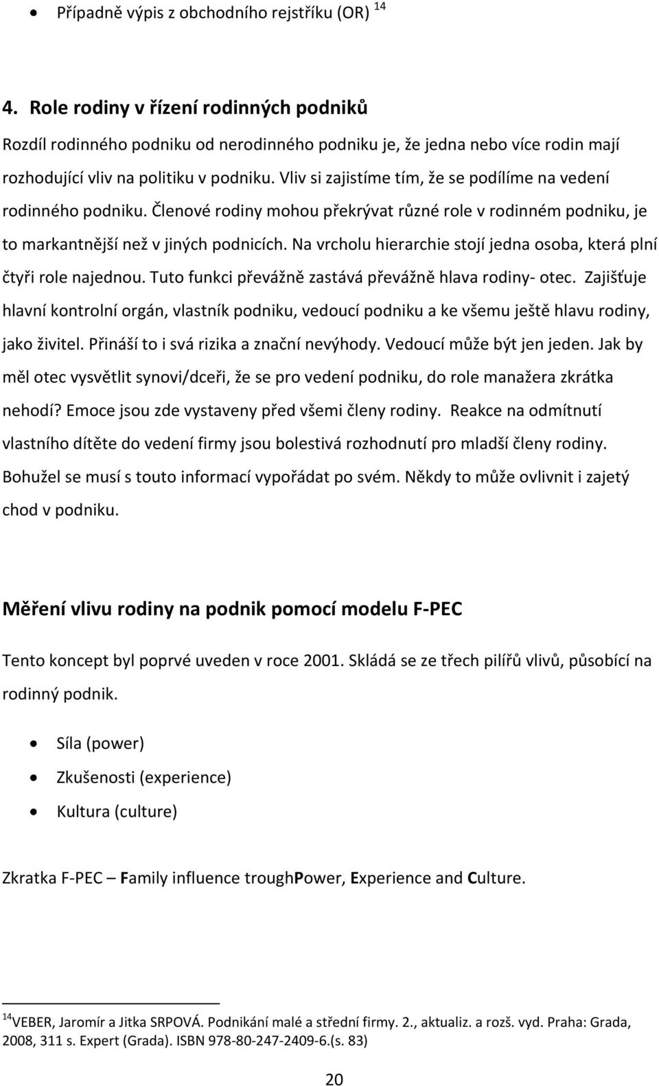 Vliv si zajistíme tím, že se podílíme na vedení rodinného podniku. Členové rodiny mohou překrývat různé role v rodinném podniku, je to markantnější než v jiných podnicích.