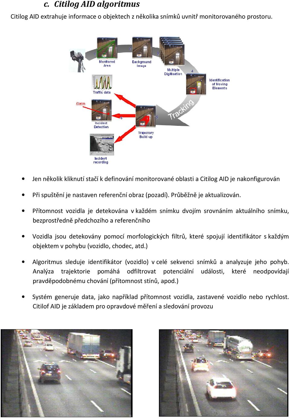 Přítomnost vozidla je detekována v každém snímku dvojím srovnáním aktuálního snímku, bezprostředně předchozího a referenčního Vozidla jsou detekovány pomocí morfologických filtrů, které spojují