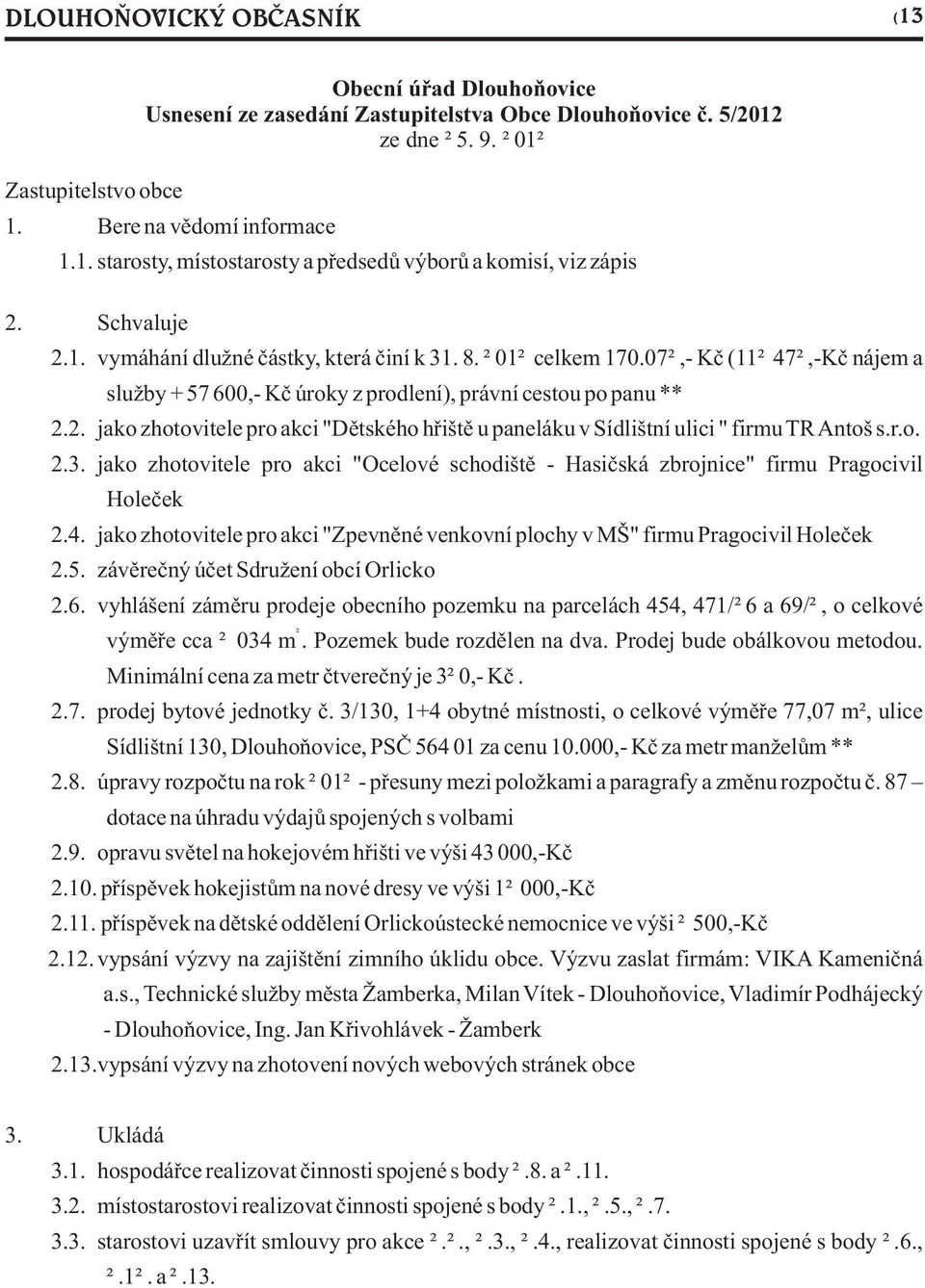r.o. 2.3. jako zhotovitele pro akci "Ocelové schodištì - Hasièská zbrojnice" firmu Pragocivil Holeèek 2.4. jako zhotovitele pro akci "Zpevnìné venkovní plochy v MŠ" firmu Pragocivil Holeèek 2.5.