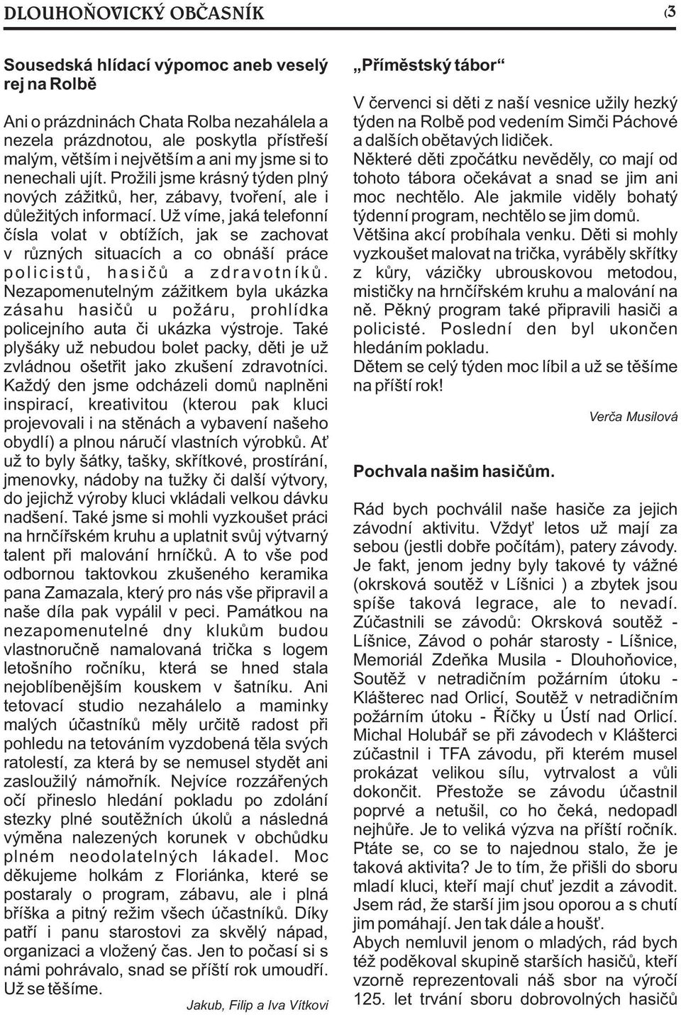 Už víme, jaká telefonní èísla volat v obtížích, jak se zachovat v rùzných situacích a co obnáší práce p o l i c i s t ù, h a s i è ù a z d r a v o t n í k ù.
