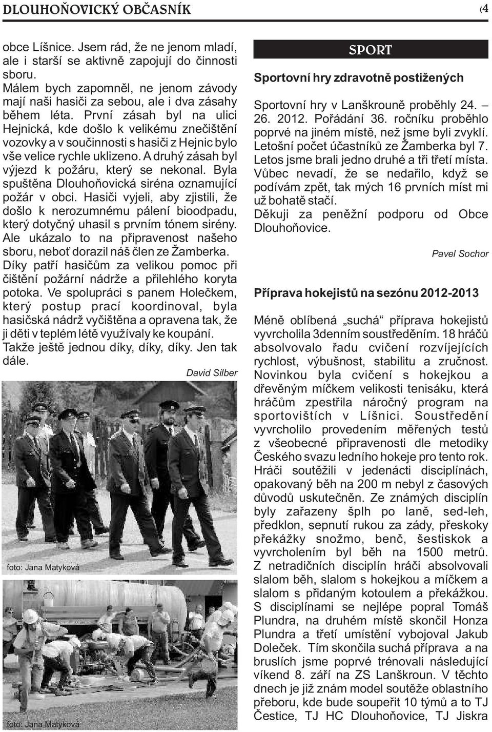 První zásah byl na ulici Hejnická, kde došlo k velikému zneèištìní vozovky a v souèinnosti s hasièi z Hejnic bylo vše velice rychle uklizeno. A druhý zásah byl výjezd k požáru, který se nekonal.