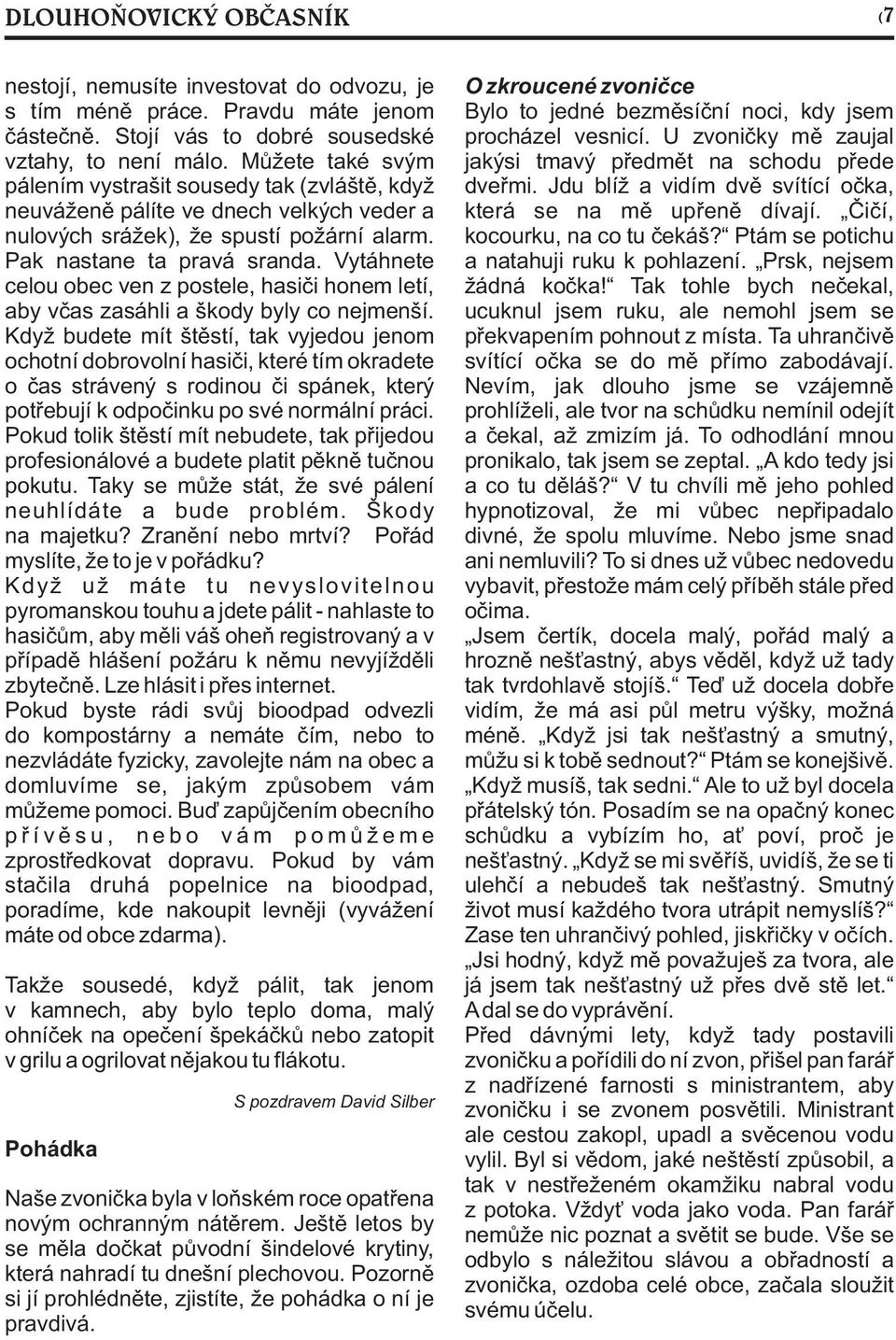 Vytáhnete celou obec ven z postele, hasièi honem letí, aby vèas zasáhli a škody byly co nejmenší.