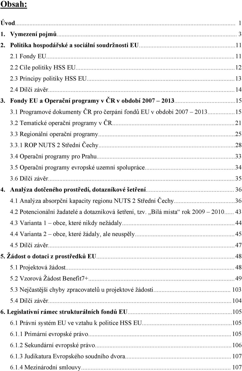 3 Regionální operační programy... 25 3.3.1 ROP NUTS 2 Střední Čechy... 28 3.4 Operační programy pro Prahu... 33 3.5 Operační programy evropské uzemní spolupráce... 34 3.6 Dílčí závěr... 35 4.