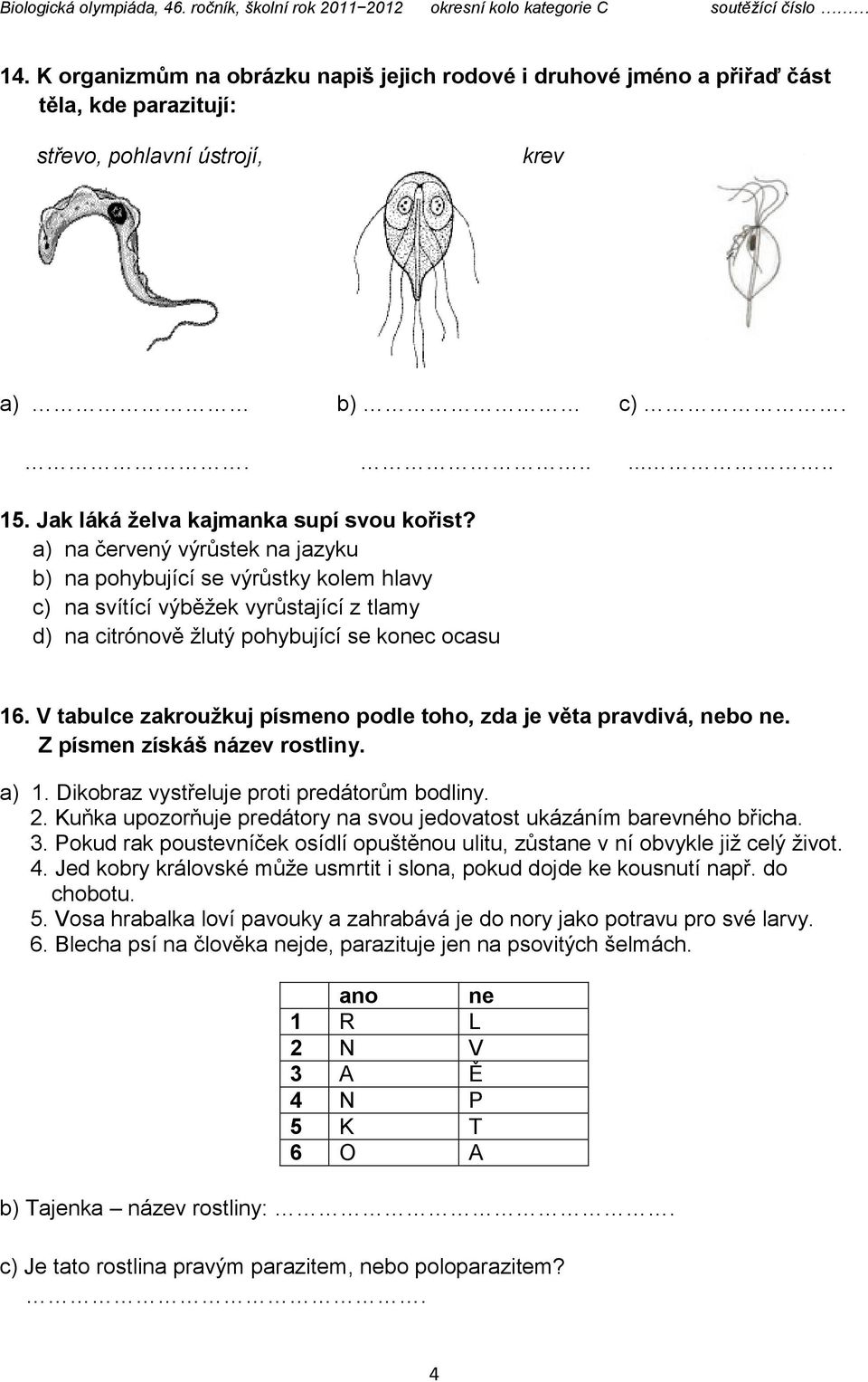 V tabulce zakroužkuj písmeno podle toho, zda je věta pravdivá, nebo ne. Z písmen získáš název rostliny. a) 1. Dikobraz vystřeluje proti predátorům bodliny. 2.