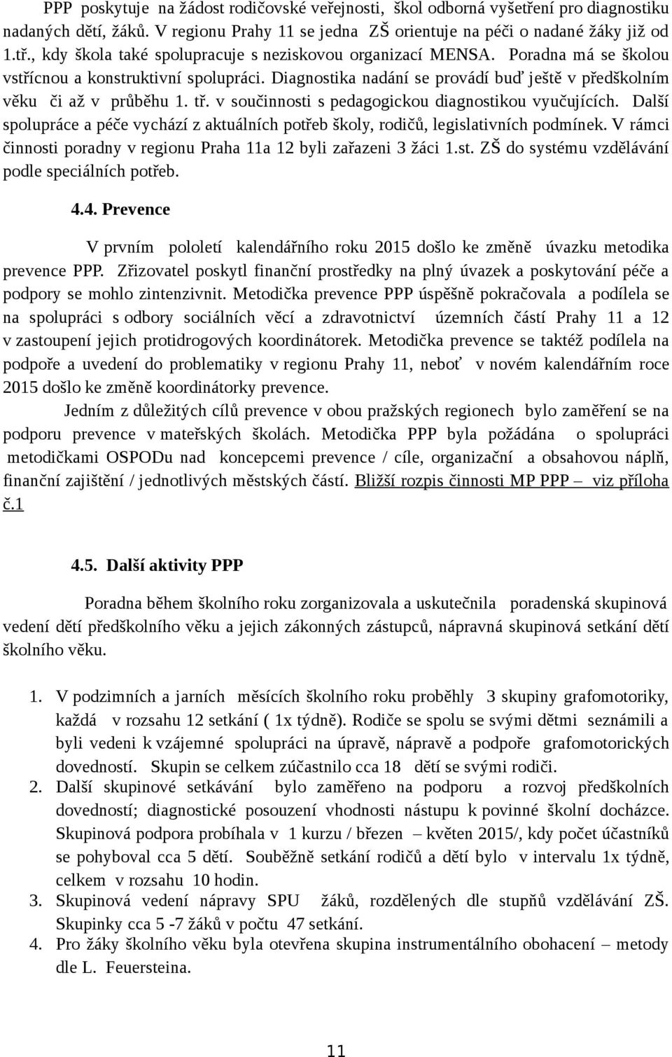 Další spolupráce a péče vychází z aktuálních potřeb školy, rodičů, legislativních podmínek. V rámci činnosti poradny v regionu Praha 11a 12 byli zařazeni 3 žáci 1.st. ZŠ do systému vzdělávání podle speciálních potřeb.