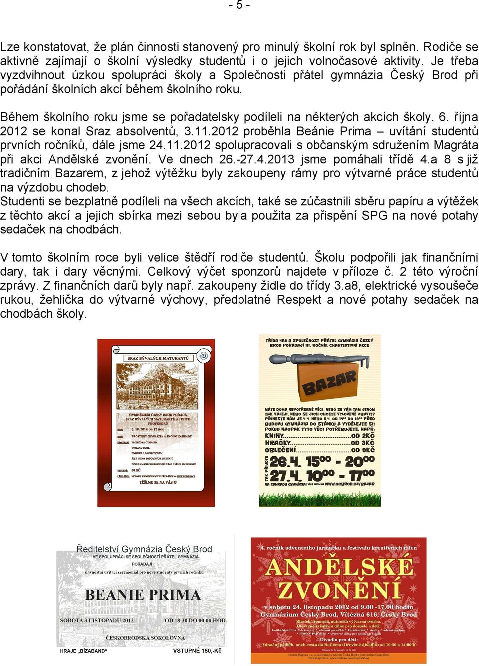 Během školního roku jsme se pořadatelsky podíleli na některých akcích školy. 6. října 2012 se konal Sraz absolventů, 3.11.2012 proběhla Beánie Prima uvítání studentů prvních ročníků, dále jsme 24.11.2012 spolupracovali s občanským sdružením Magráta při akci Andělské zvonění.