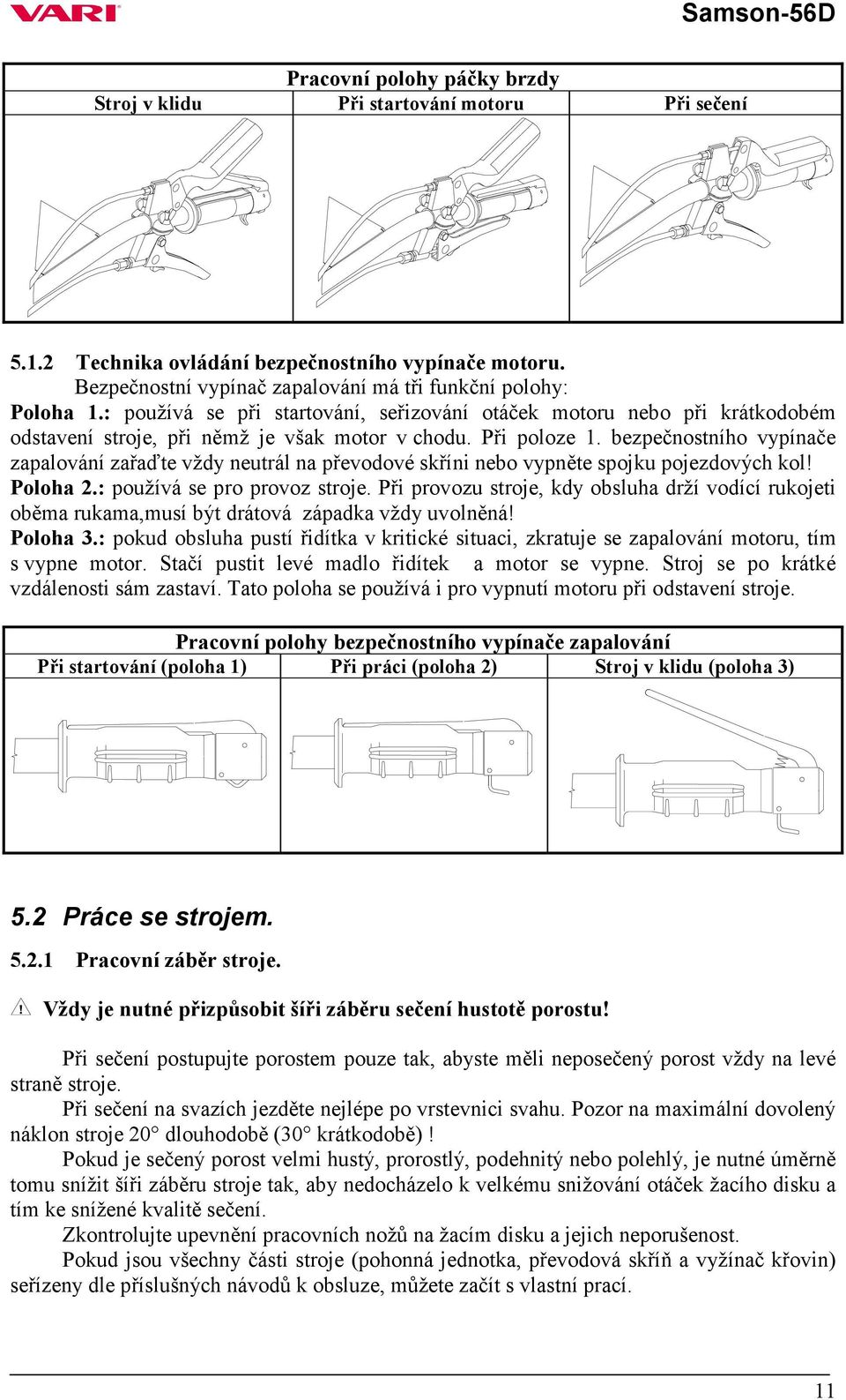 bezpečnostního vypínače zapalování zařaďte vždy neutrál na převodové skříni nebo vypněte spojku pojezdových kol! Poloha 2.: používá se pro provoz stroje.