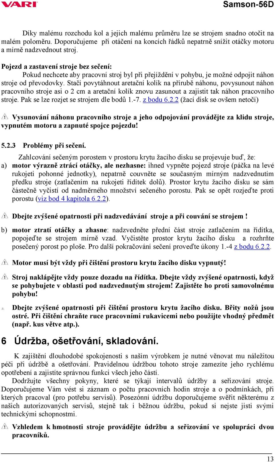 Stačí povytáhnout aretační kolík na přírubě náhonu, povysunout náhon pracovního stroje asi o 2 cm a aretační kolík znovu zasunout a zajistit tak náhon pracovního stroje.