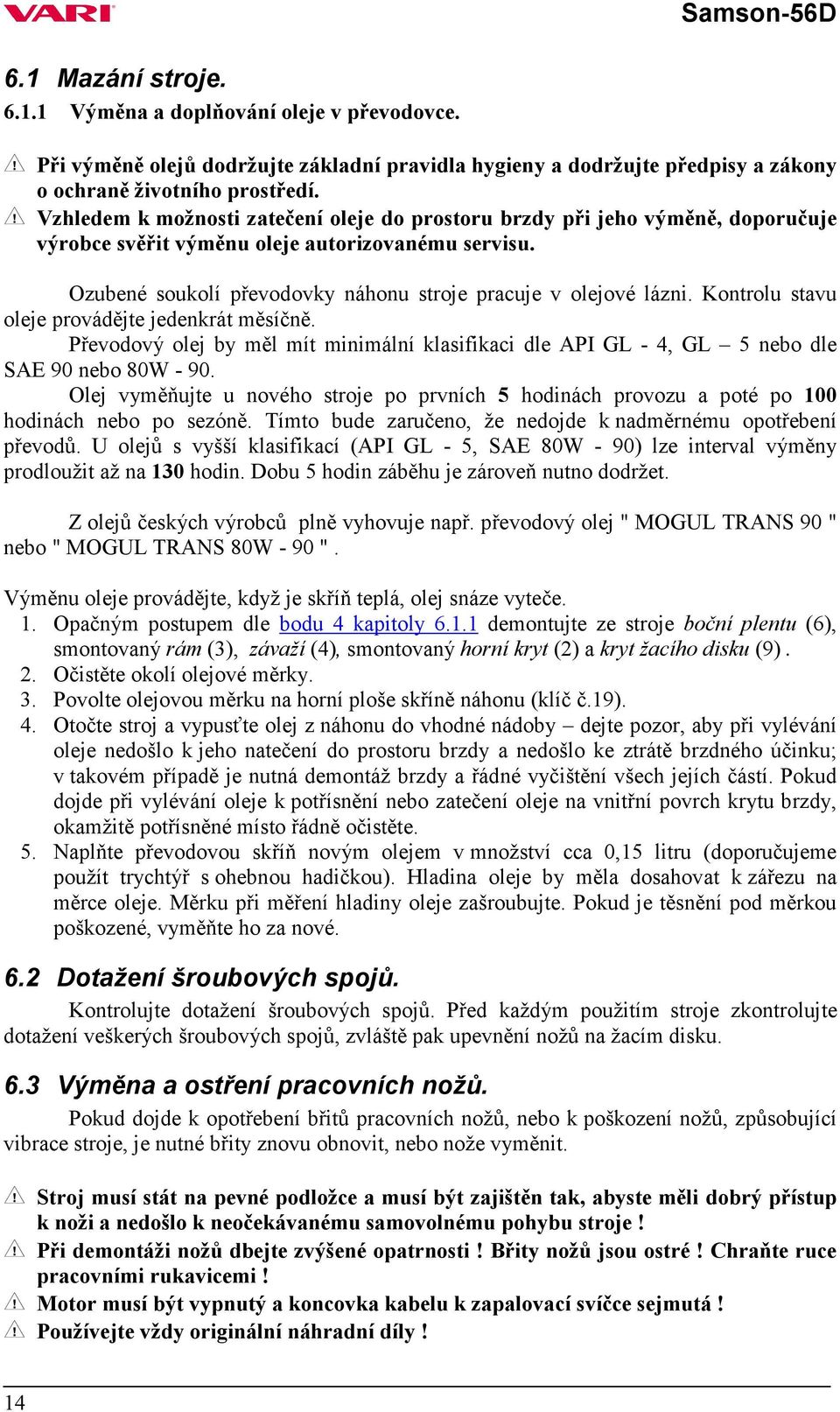 Kontrolu stavu oleje provádějte jedenkrát měsíčně. Převodový olej by měl mít minimální klasifikaci dle API GL - 4, GL 5 nebo dle SAE 90 nebo 80W - 90.