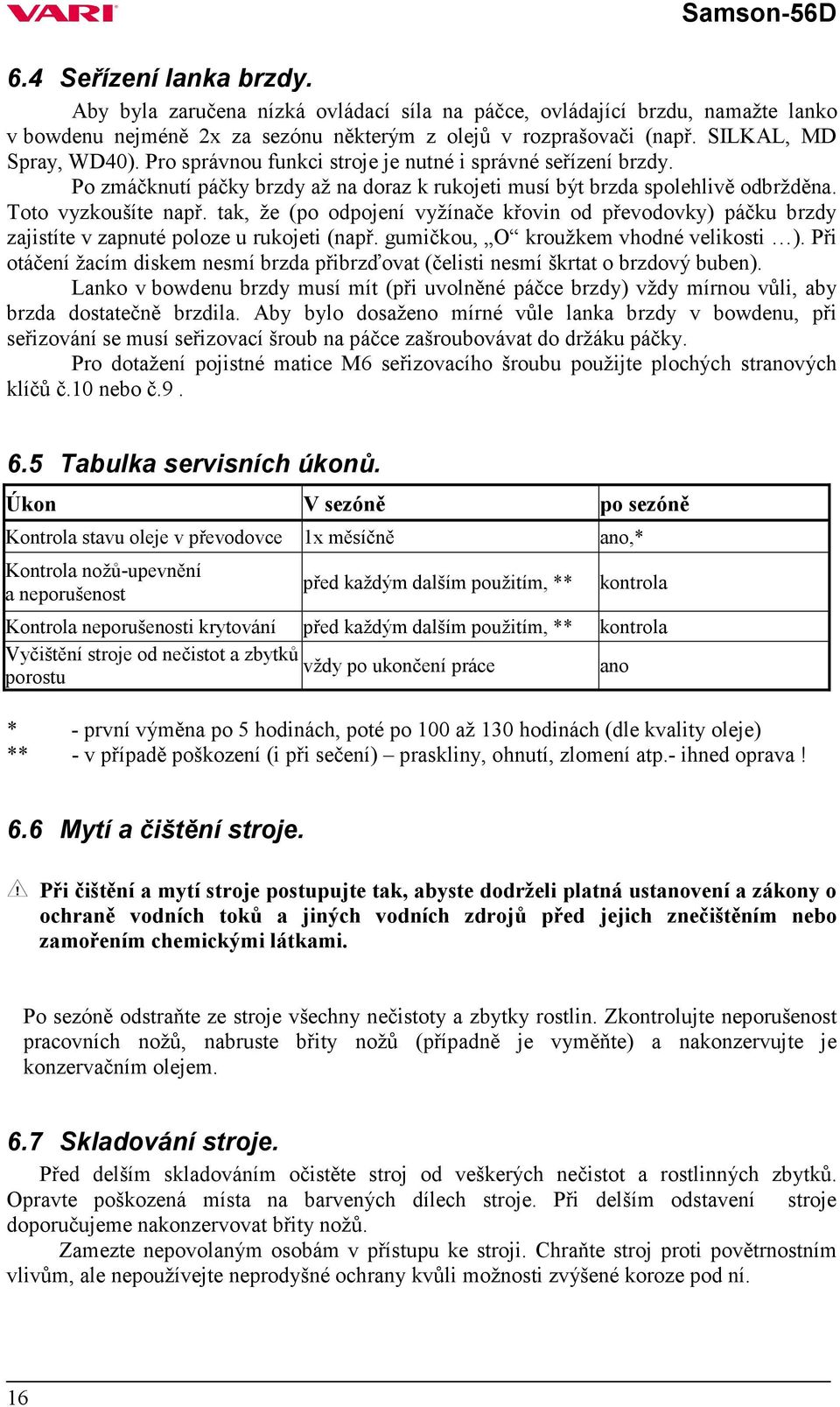 tak, že (po odpojení vyžínače křovin od převodovky) páčku brzdy zajistíte v zapnuté poloze u rukojeti (např. gumičkou, O kroužkem vhodné velikosti ).