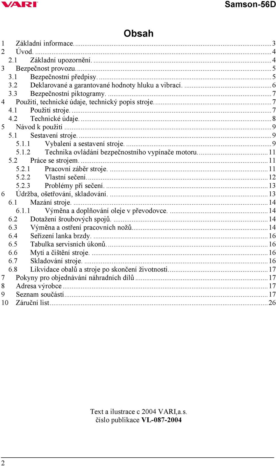 ...9 5.1.2 Technika ovládání bezpečnostního vypínače motoru...11 5.2 Práce se strojem....11 5.2.1 Pracovní záběr stroje....11 5.2.2 Vlastní sečení...12 5.2.3 Problémy při sečení.