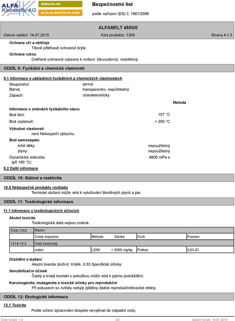 Bod samozápalu tuhé látky: plyny: Dynamická viskozita: (při 180 C) 9.2 Další informace ODDÍL 10: Stálost a reaktivita pevný transparentní, neprůhledný charakteristický 10.