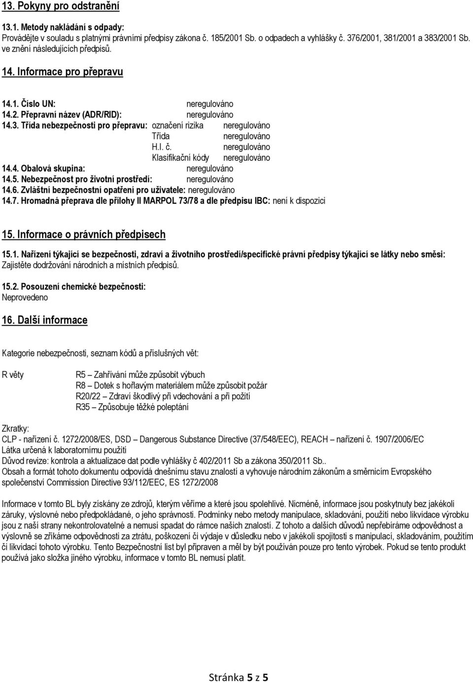 Třída nebezpečnosti pro přepravu: označení rizika neregulováno Třída neregulováno H.I. č. neregulováno Klasifikační kódy neregulováno 14.4. Obalová skupina: neregulováno 14.5.