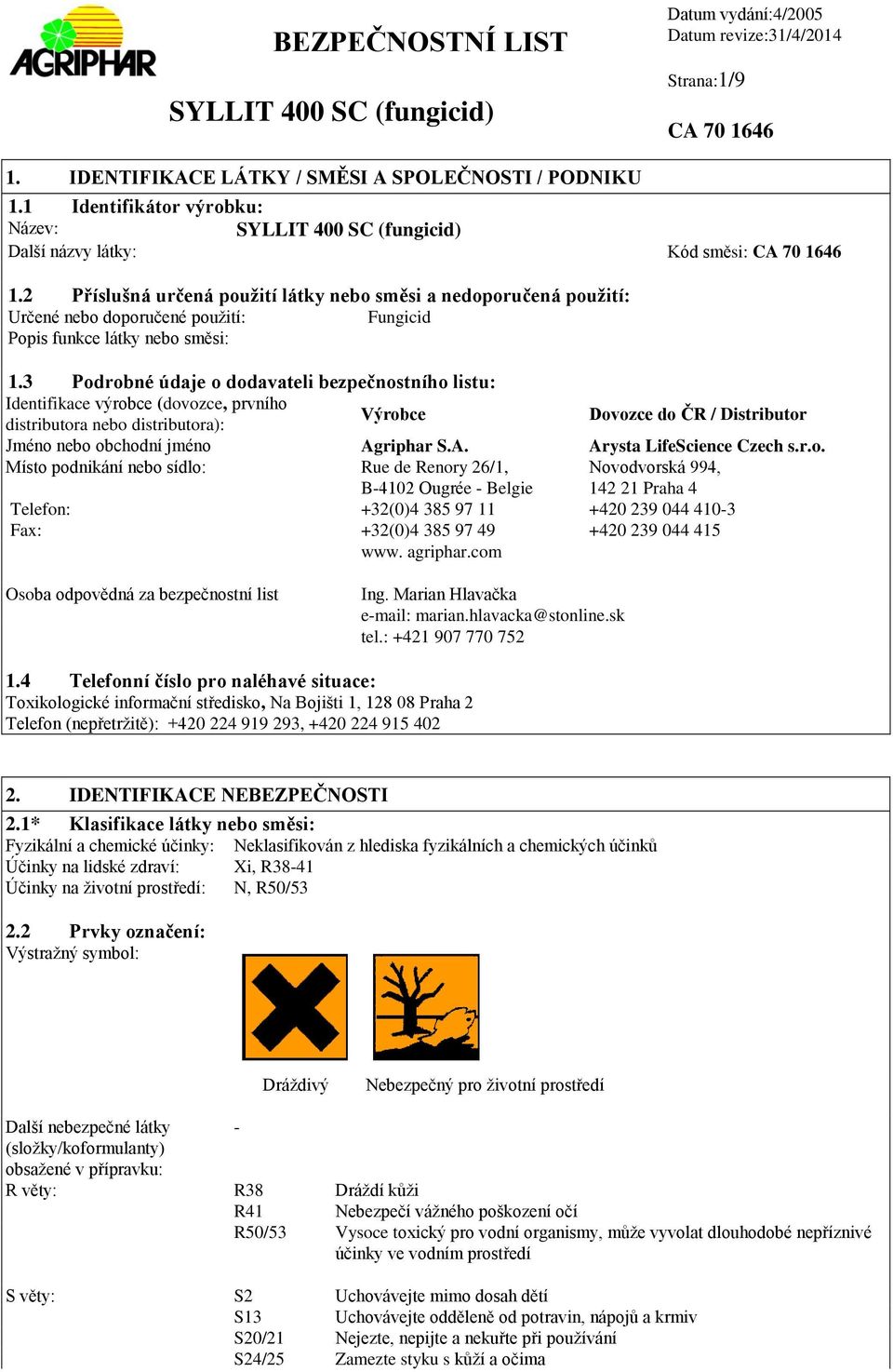 3 Podrobné údaje o dodavateli bezpečnostního listu: Identifikace výrobce (dovozce, prvního distributora nebo distributora): Výrobce Dovozce do ČR / Distributor Jméno nebo obchodní jméno Ag