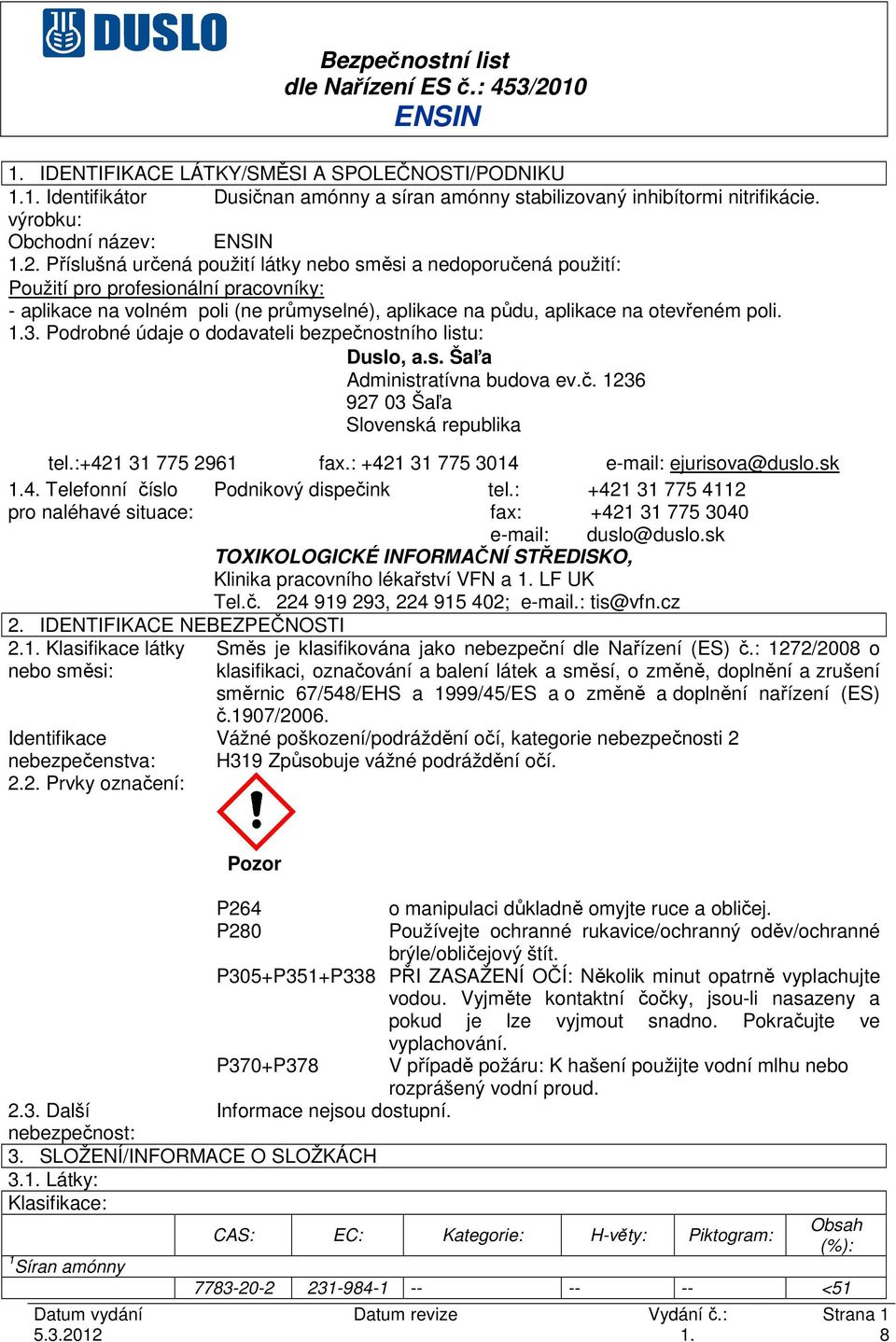 Podrobné údaje o dodavateli bezpečnostního listu: Duslo, a.s. Šaľa Administratívna budova ev.č. 1236 927 03 Šaľa Slovenská republika tel.:+421 31 775 2961 fax.