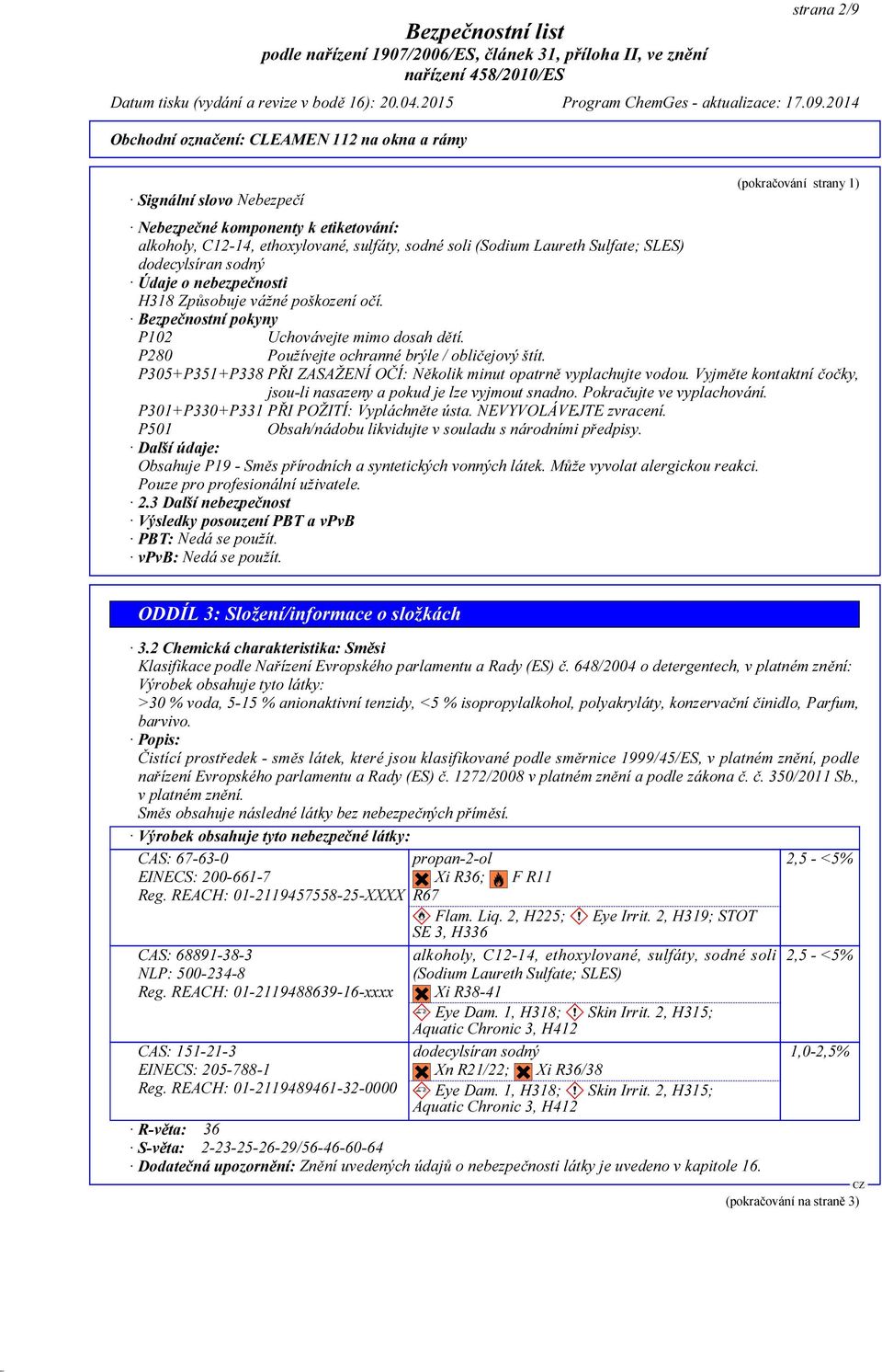 P305+P351+P338 PŘI ZASAŽENÍ OČÍ: Několik minut opatrně vyplachujte vodou. Vyjměte kontaktní čočky, jsou-li nasazeny a pokud je lze vyjmout snadno. Pokračujte ve vyplachování.