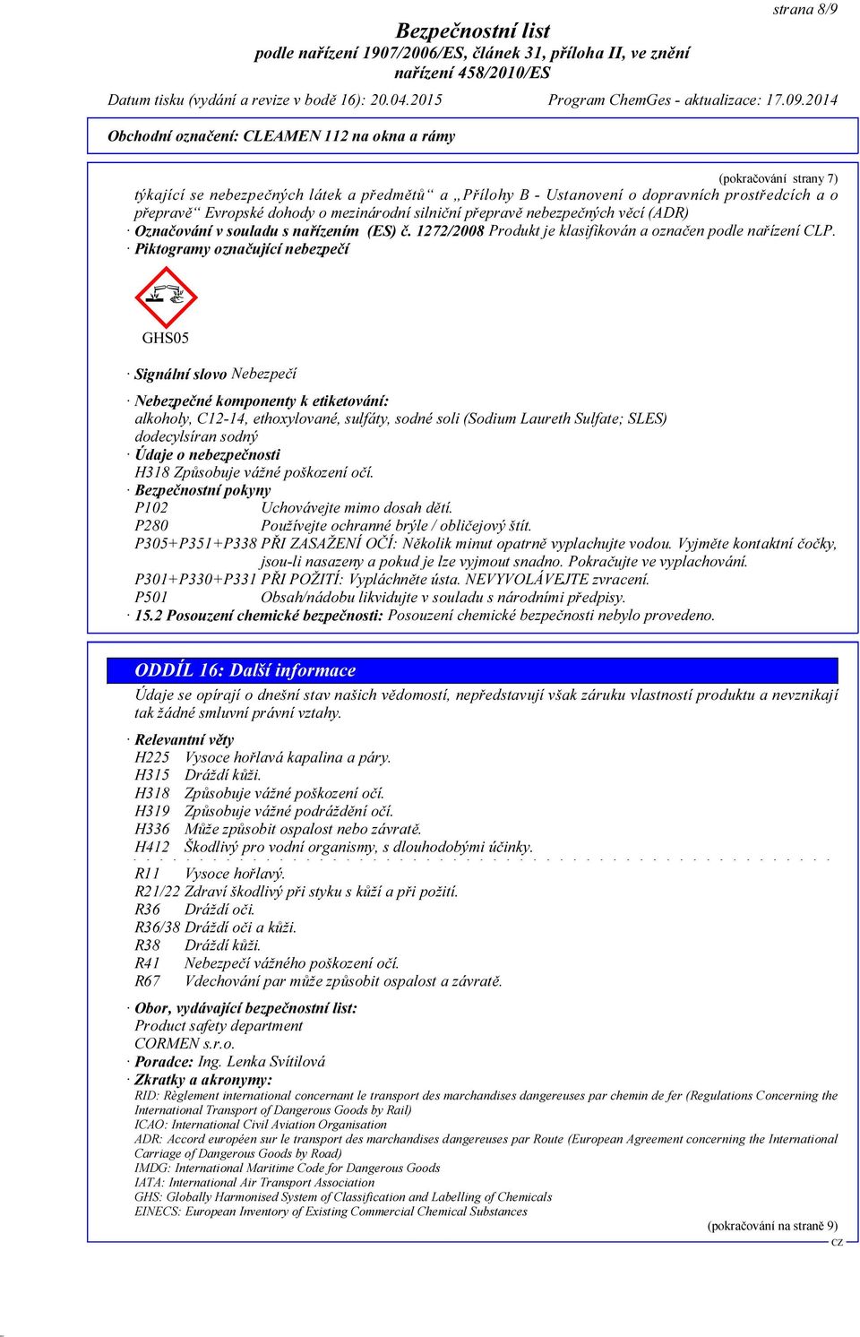 Piktogramy označující nebezpečí GHS05 Signální slovo Nebezpečí Nebezpečné komponenty k etiketování: alkoholy, C12-14, ethoxylované, sulfáty, sodné soli (Sodium Laureth Sulfate; SLES) dodecylsíran