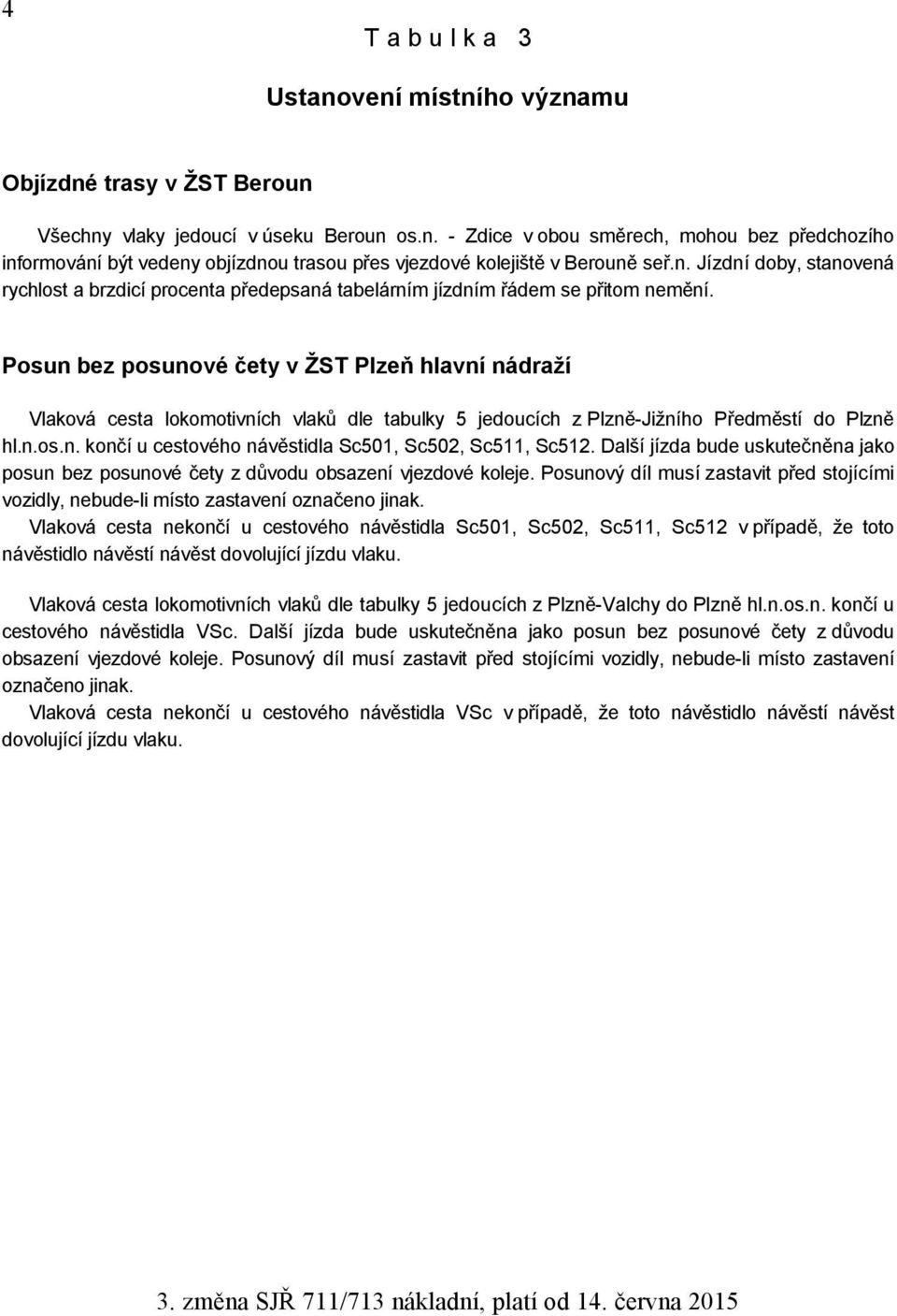 Posun bez posunové čety v ŽST Plzeň hlavní nádraží Vlaková cesta lokomotivních vlaků dle tabulky jedoucích z Plzně-Jižního Předměstí do Plzně hl.n.os.n. končí u cestového návěstidla Sc0, Sc0, Sc, Sc.