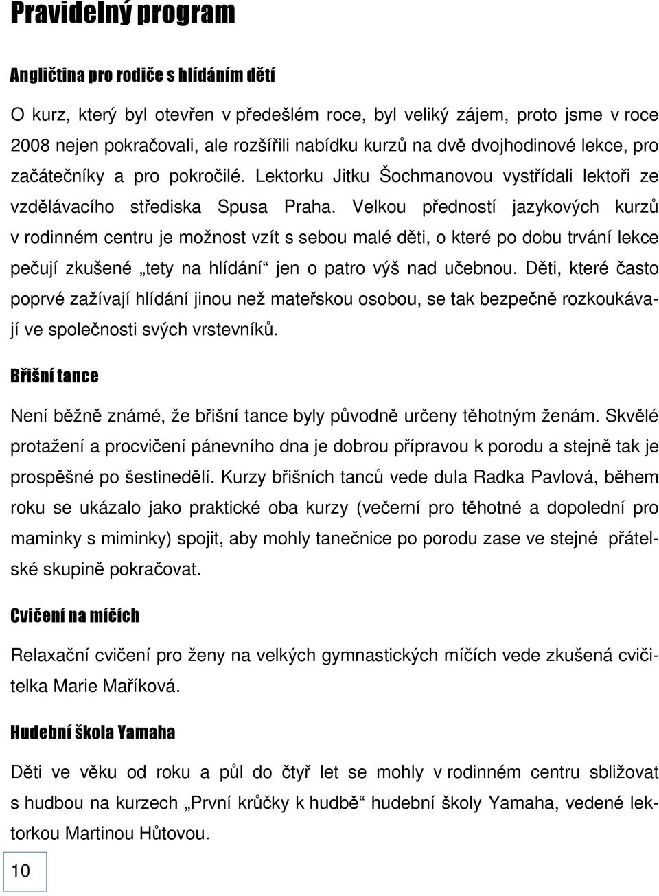 Velkou předností jazykových kurzů v rodinném centru je možnost vzít s sebou malé děti, o které po dobu trvání lekce pečují zkušené tety na hlídání jen o patro výš nad učebnou.