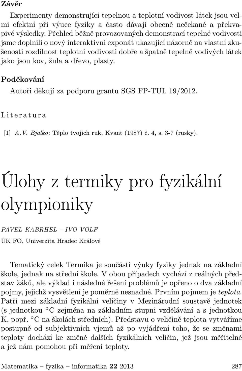 vodivých látek jako jsou kov, žula a dřevo, plasty. Poděkování Autoři děkují za podporu grantu SGS FP-TUL 19/2012. L i t e r a t u r a [1] A.V. Bjalko: Těplo tvojich ruk, Kvant (1987) č. 4, s.