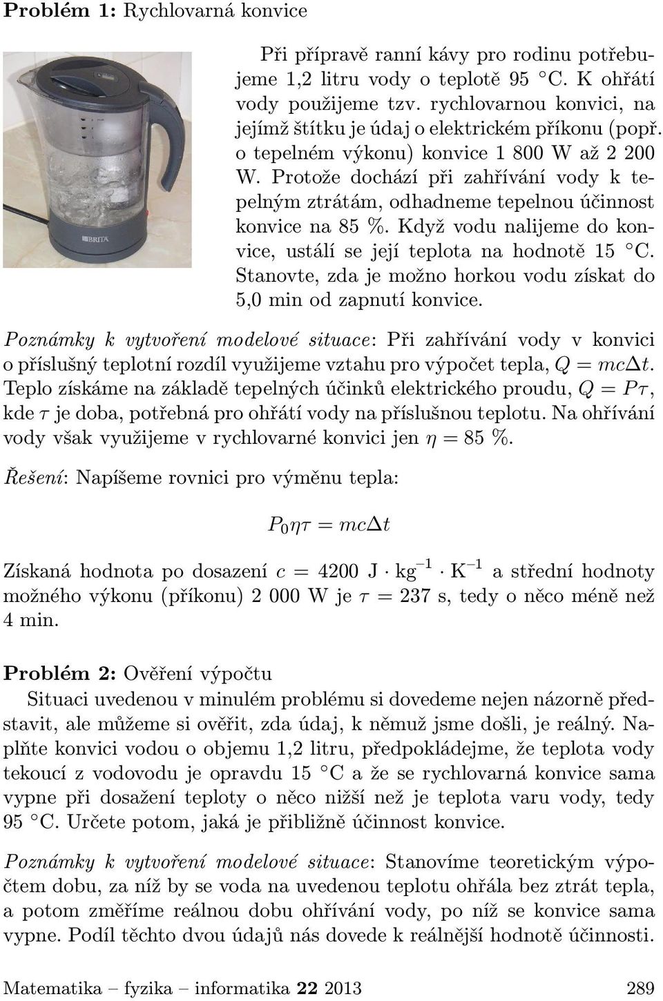 Protože dochází při zahřívání vody k tepelným ztrátám, odhadneme tepelnou účinnost konvice na 85 %. Když vodu nalijeme do konvice, ustálí se její teplota na hodnotě 15 C.