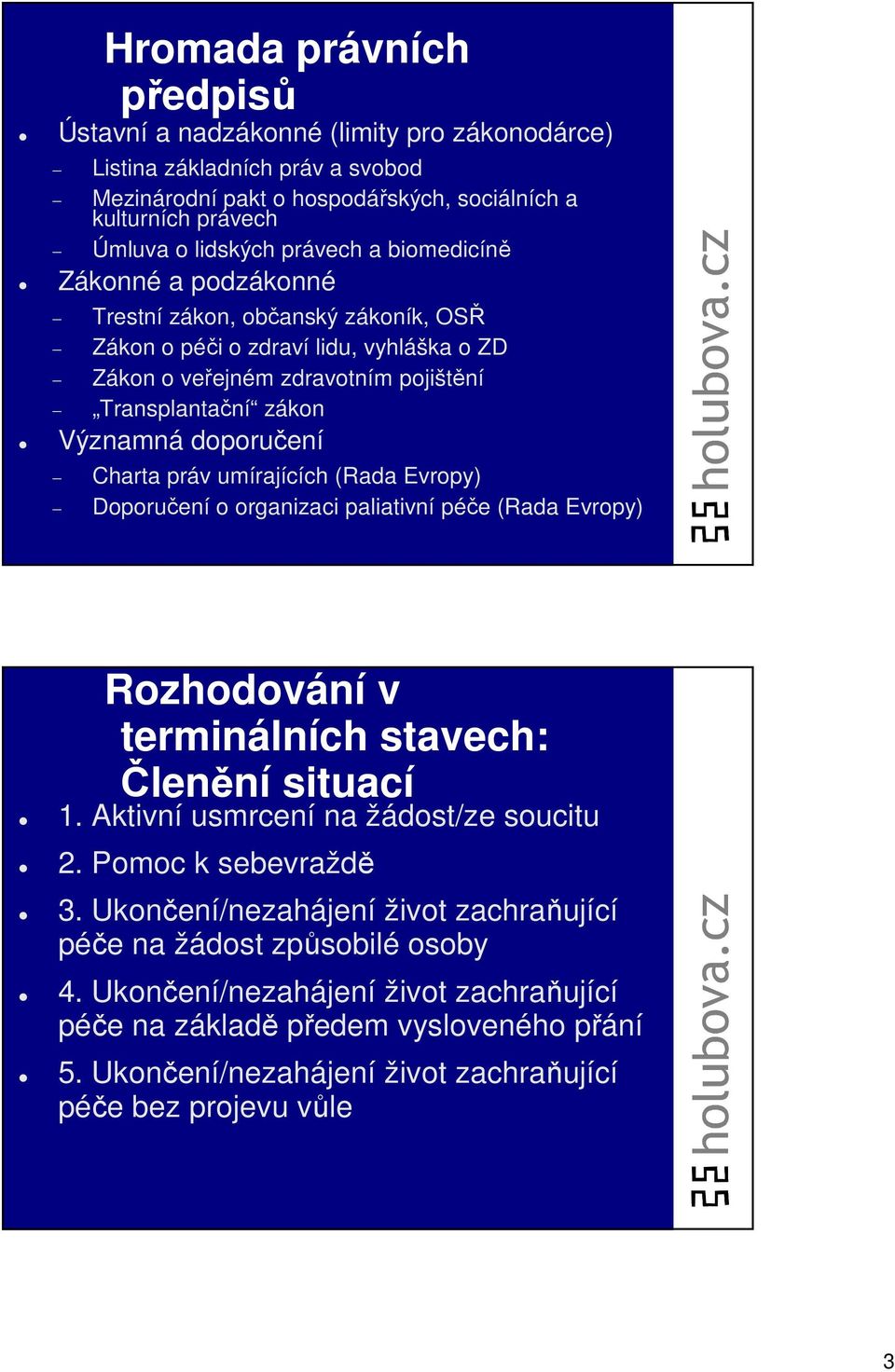 práv umírajících (Rada Evropy) Doporučení o organizaci paliativní péče (Rada Evropy) Rozhodování v terminálních stavech: Členění situací 1. Aktivní usmrcení na žádost/ze soucitu 2.