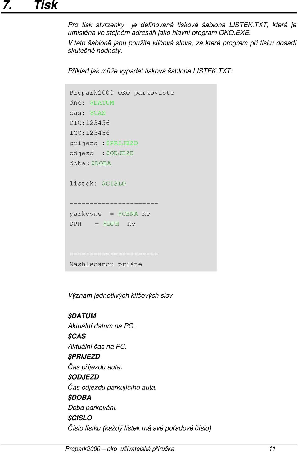 TXT: Propark2000 OKO parkoviste dne: $DATUM cas: $CAS DIC:123456 ICO:123456 prijezd :$PRIJEZD odjezd :$ODJEZD doba :$DOBA listek: $CISLO ---------------------- parkovne = $CENA Kc DPH = $DPH Kc