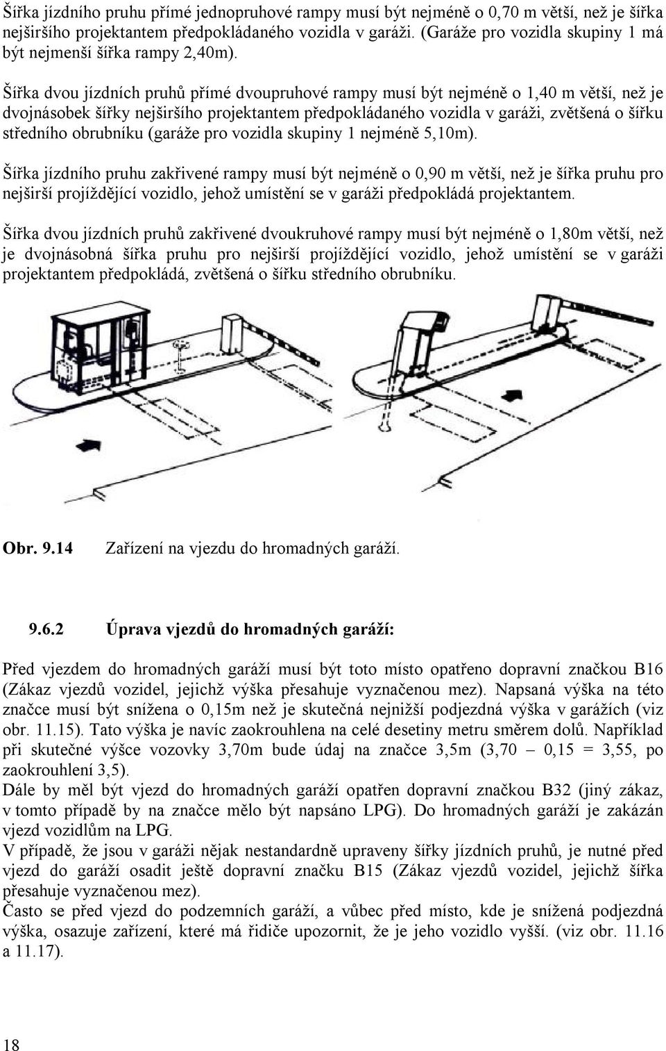 Šířka dvou jízdních pruhů přímé dvoupruhové rampy musí být nejméně o 1,40 m větší, než je dvojnásobek šířky nejširšího projektantem předpokládaného vozidla v garáži, zvětšená o šířku středního