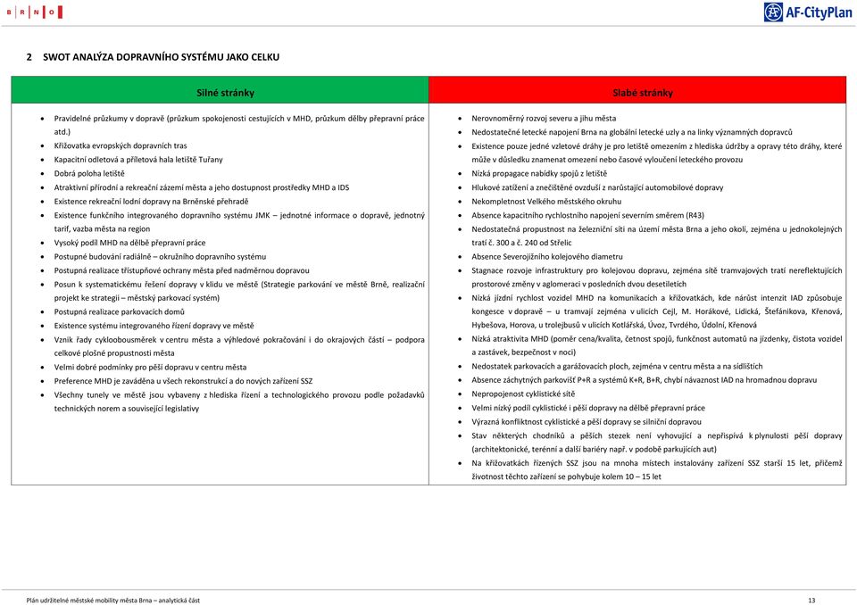 Existence rekreační lodní dopravy na Brněnské přehradě Existence funkčního integrovaného dopravního systému JMK jednotné informace o dopravě, jednotný tarif, vazba města na region Vysoký podíl MHD na