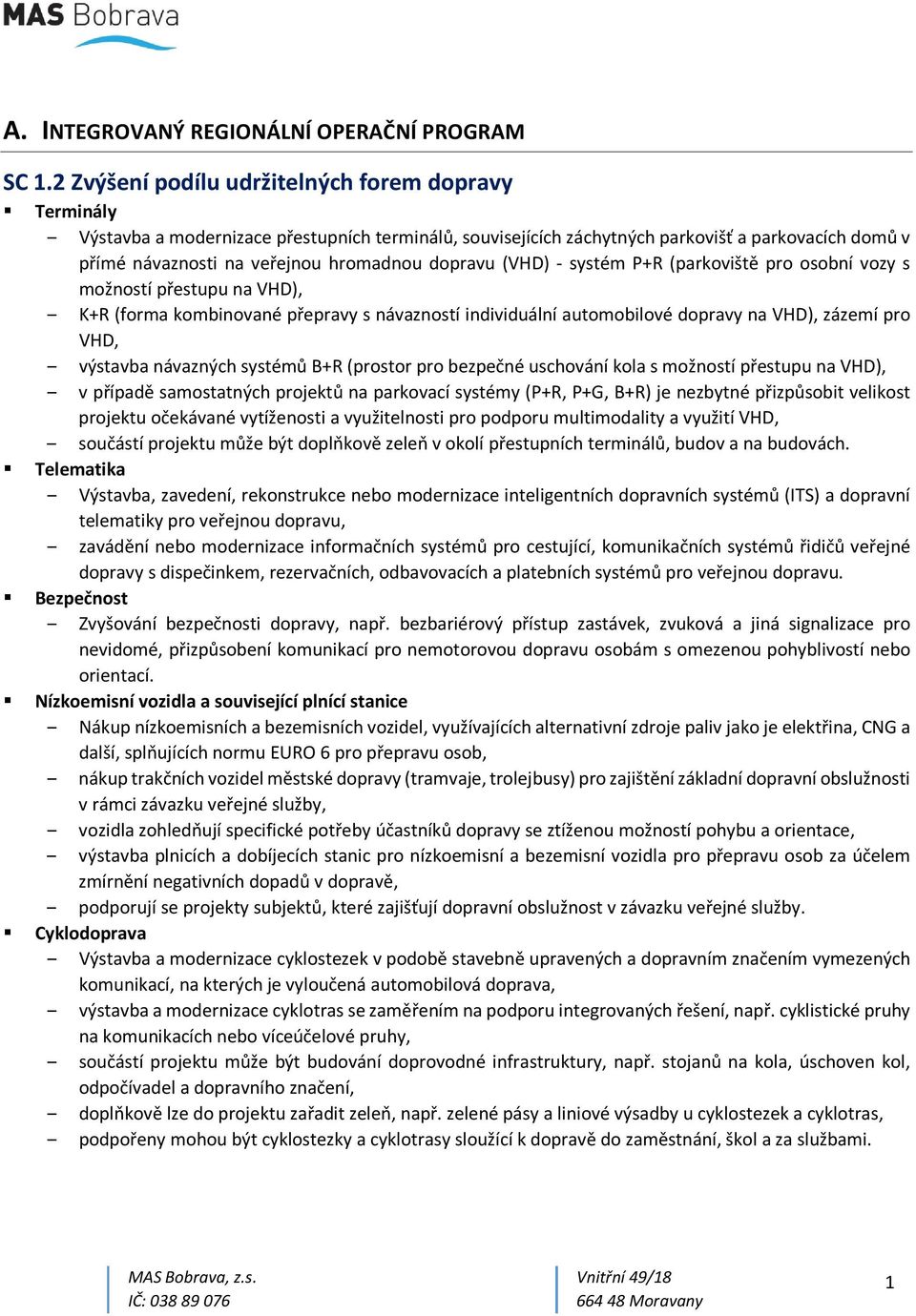 dopravu (VHD) - systém P+R (parkoviště pro osobní vozy s možností přestupu na VHD), K+R (forma kombinované přepravy s návazností individuální automobilové dopravy na VHD), zázemí pro VHD, výstavba