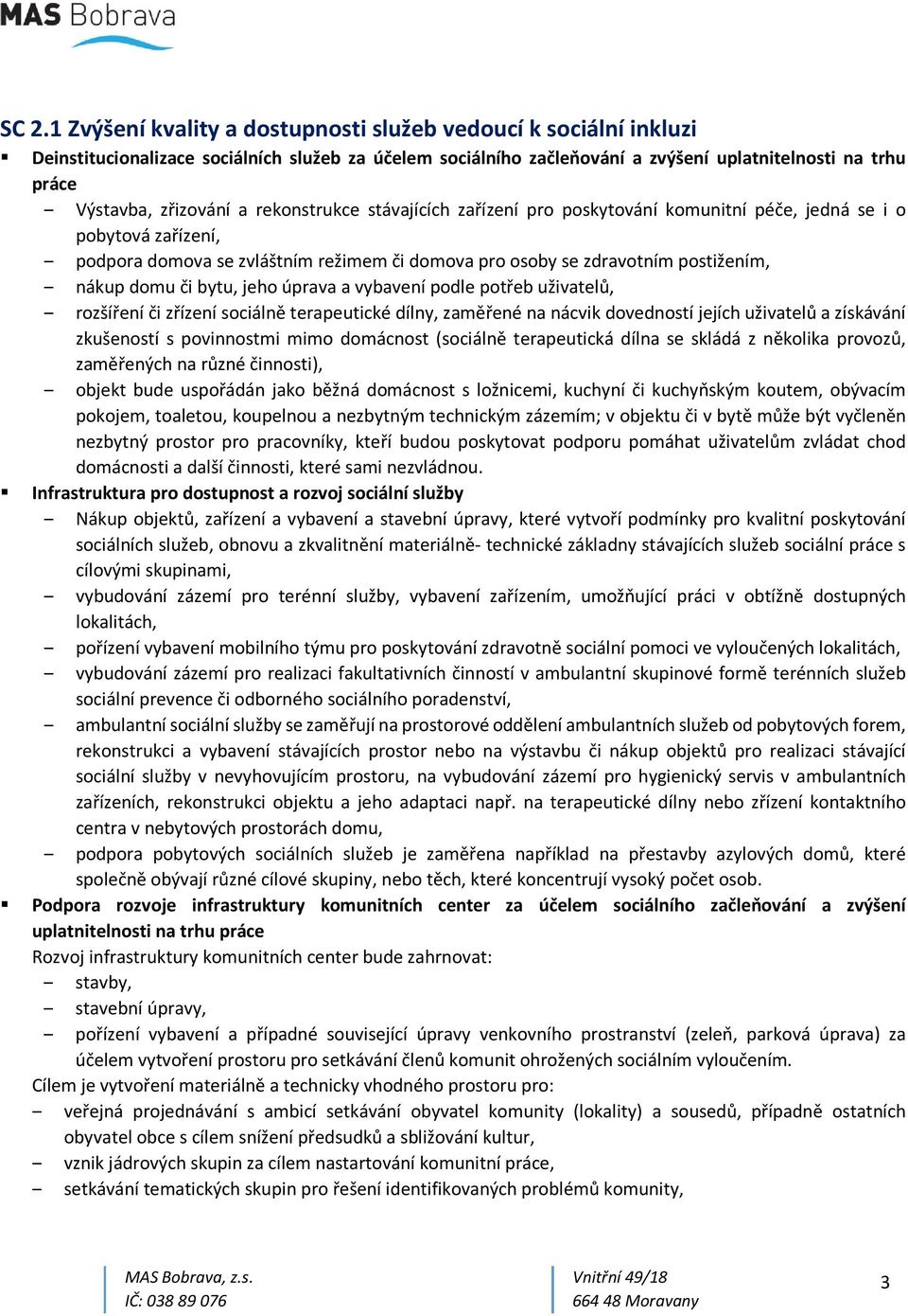 domu či bytu, jeho úprava a vybavení podle potřeb uživatelů, rozšíření či zřízení sociálně terapeutické dílny, zaměřené na nácvik dovedností jejích uživatelů a získávání zkušeností s povinnostmi mimo