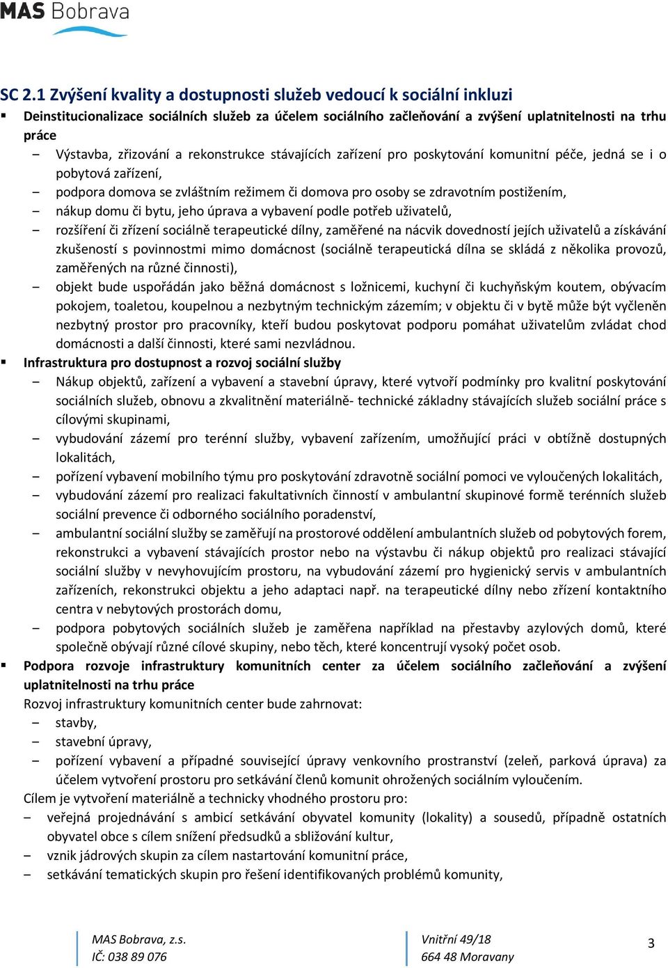 domu či bytu, jeho úprava a vybavení podle potřeb uživatelů, rozšíření či zřízení sociálně terapeutické dílny, zaměřené na nácvik dovedností jejích uživatelů a získávání zkušeností s povinnostmi mimo