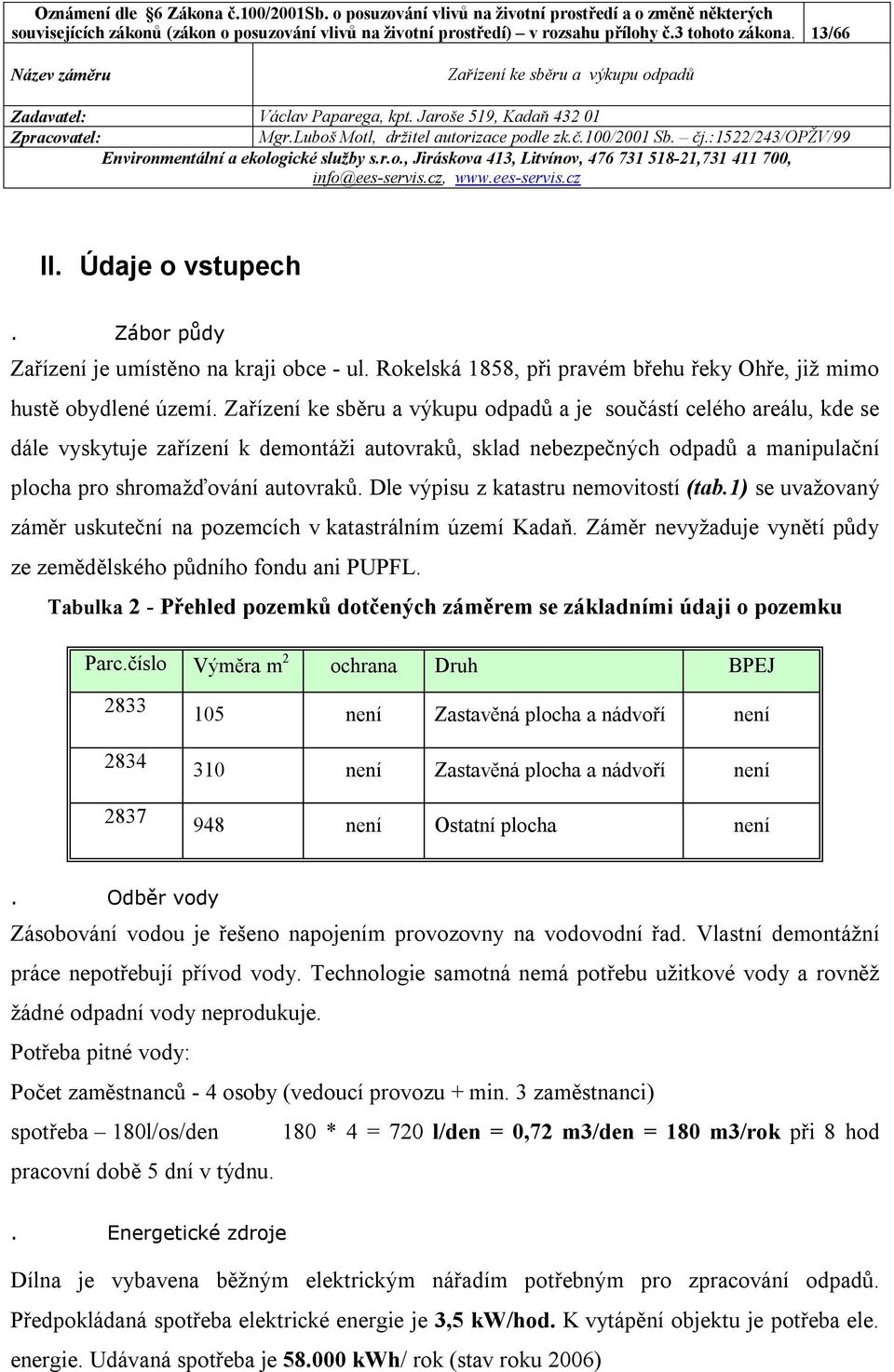 a je součástí celého areálu, kde se dále vyskytuje zařízení k demontáži autovraků, sklad nebezpečných odpadů a manipulační plocha pro shromažďování autovraků. Dle výpisu z katastru nemovitostí (tab.