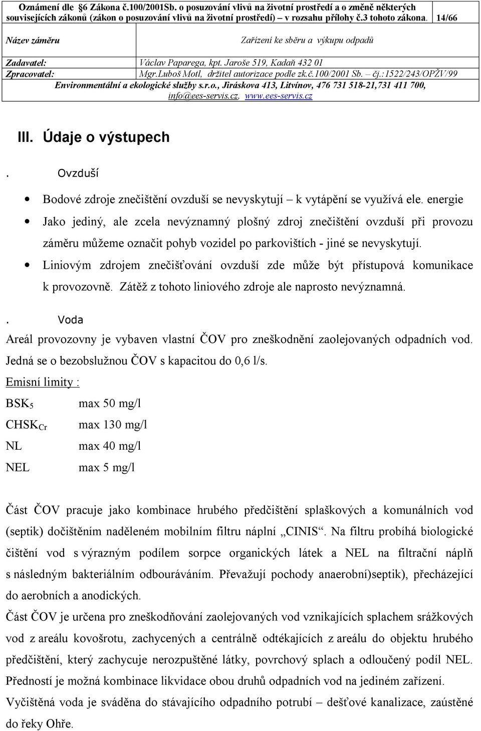 energie Jako jediný, ale zcela nevýznamný plošný zdroj znečištění ovzduší při provozu záměru můžeme označit pohyb vozidel po parkovištích - jiné se nevyskytují.