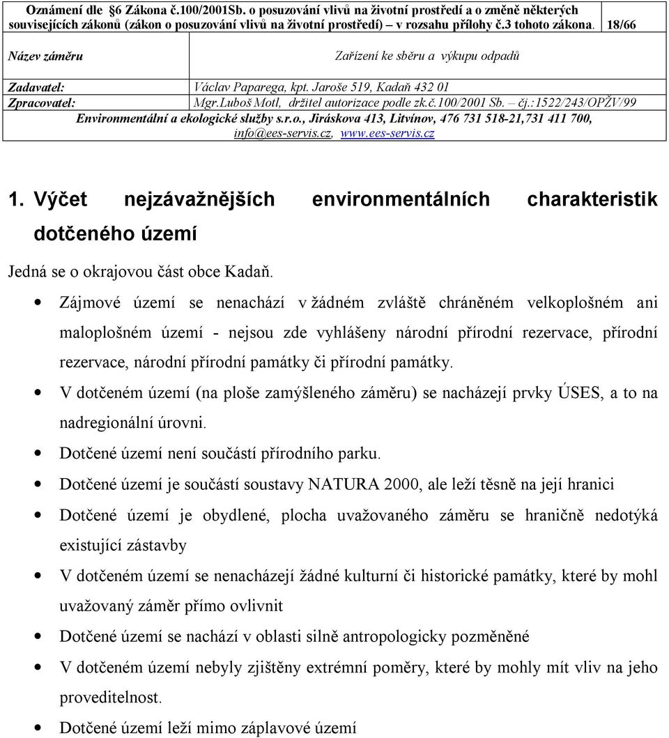 Zájmové území se nenachází v žádném zvláště chráněném velkoplošném ani maloplošném území - nejsou zde vyhlášeny národní přírodní rezervace, přírodní rezervace, národní přírodní památky či přírodní