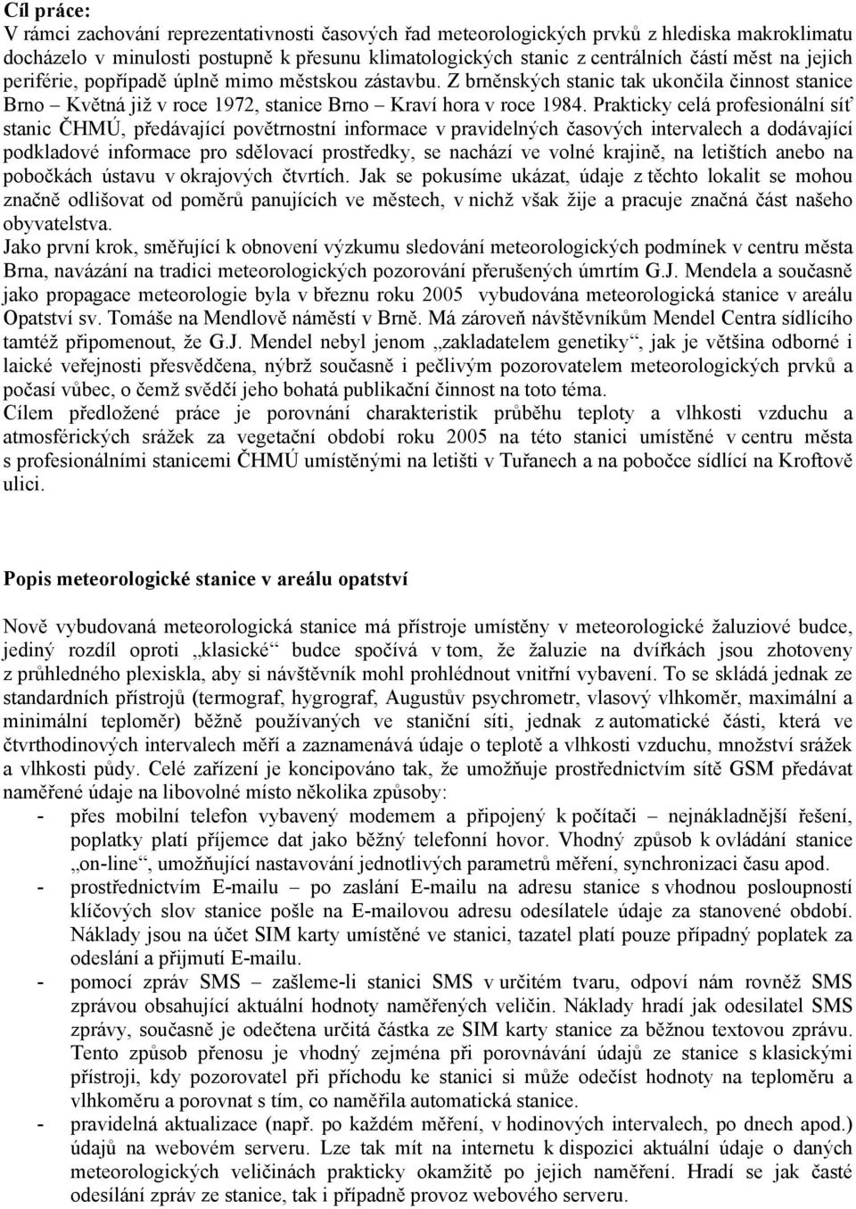 Prakticky celá profesionální síť stanic ČHMÚ, předávající povětrnostní informace v pravidelných časových intervalech a dodávající podkladové informace pro sdělovací prostředky, se nachází ve volné